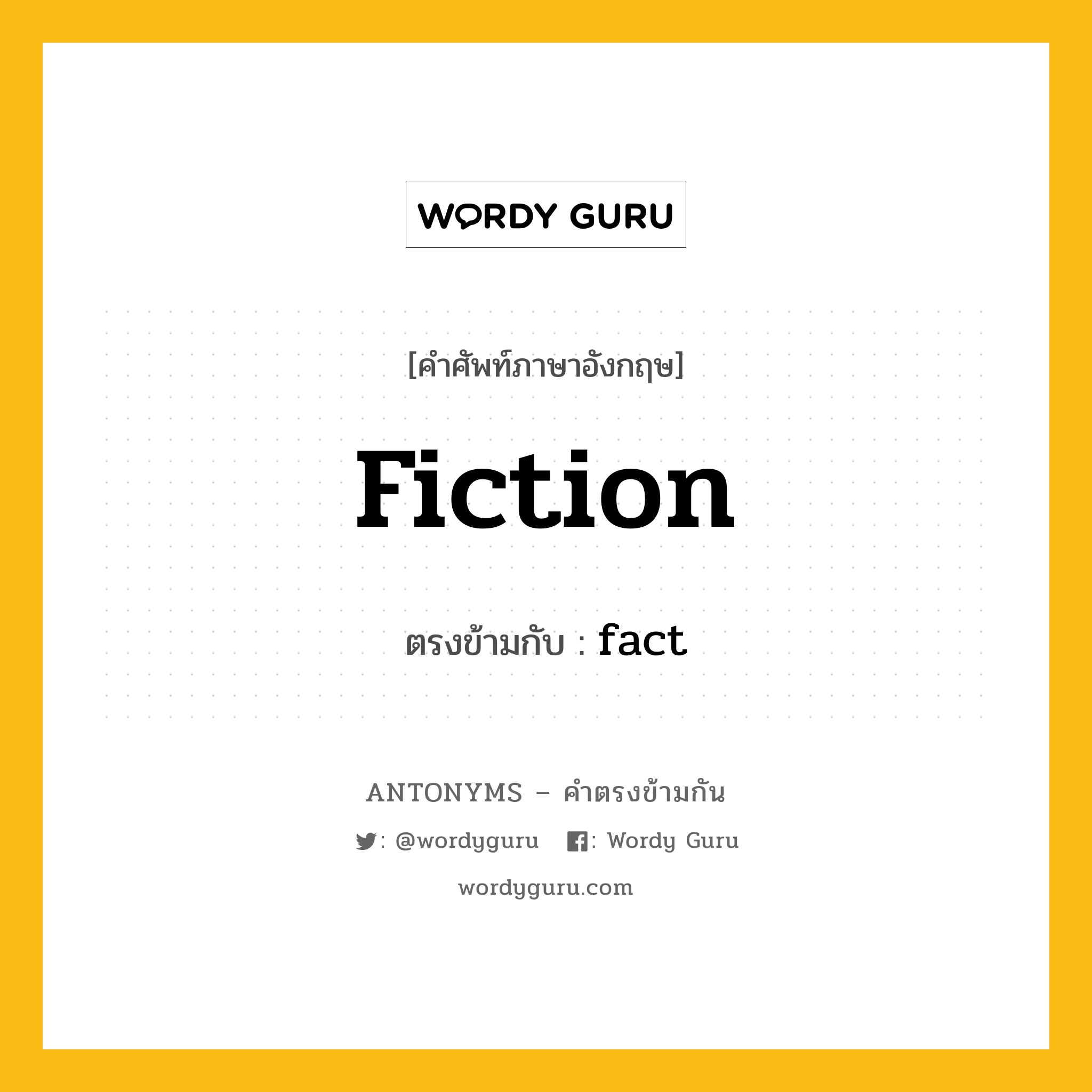 fiction เป็นคำตรงข้ามกับคำไหนบ้าง?, คำศัพท์ภาษาอังกฤษที่มีความหมายตรงข้ามกัน fiction ตรงข้ามกับ fact หมวด fact