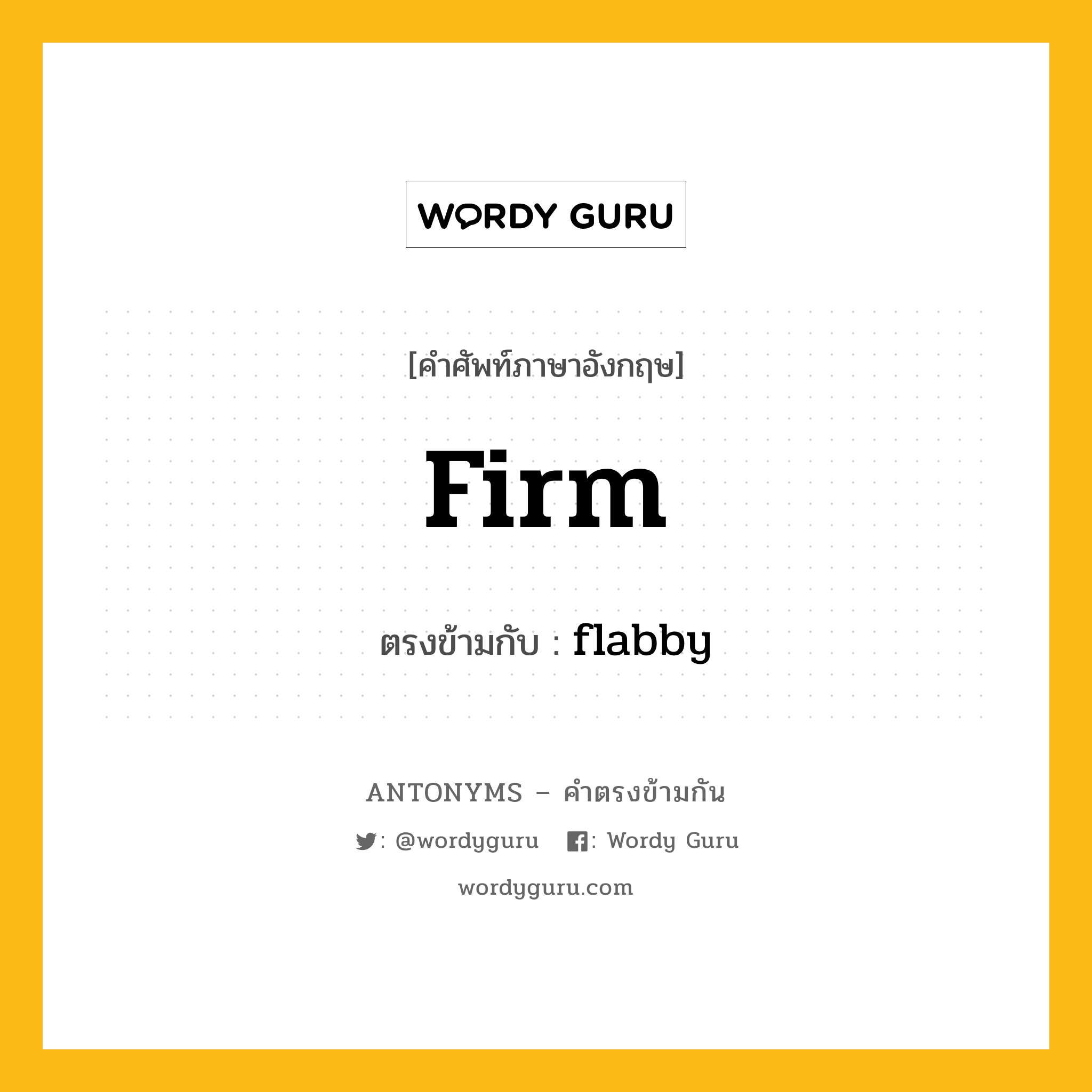 firm เป็นคำตรงข้ามกับคำไหนบ้าง?, คำศัพท์ภาษาอังกฤษที่มีความหมายตรงข้ามกัน firm ตรงข้ามกับ flabby หมวด flabby