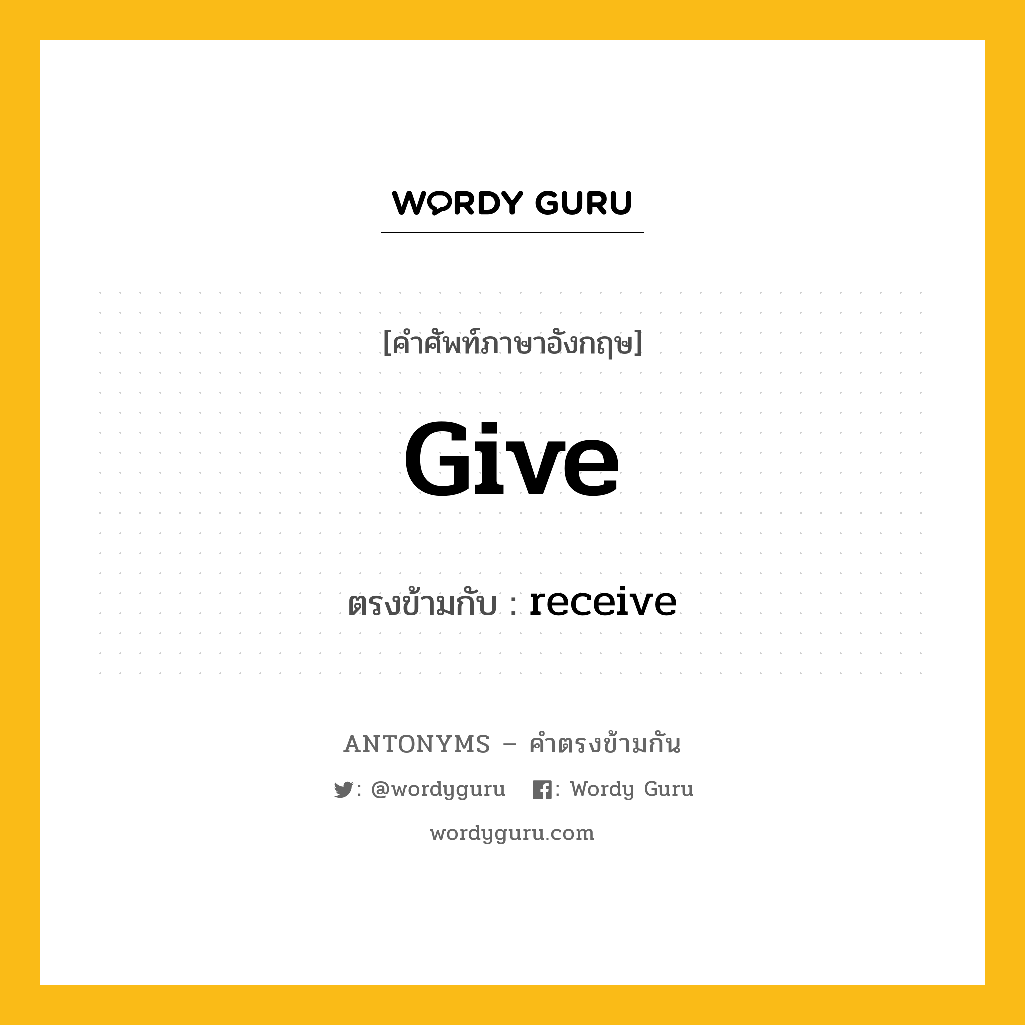 give เป็นคำตรงข้ามกับคำไหนบ้าง?, คำศัพท์ภาษาอังกฤษที่มีความหมายตรงข้ามกัน give ตรงข้ามกับ receive หมวด receive