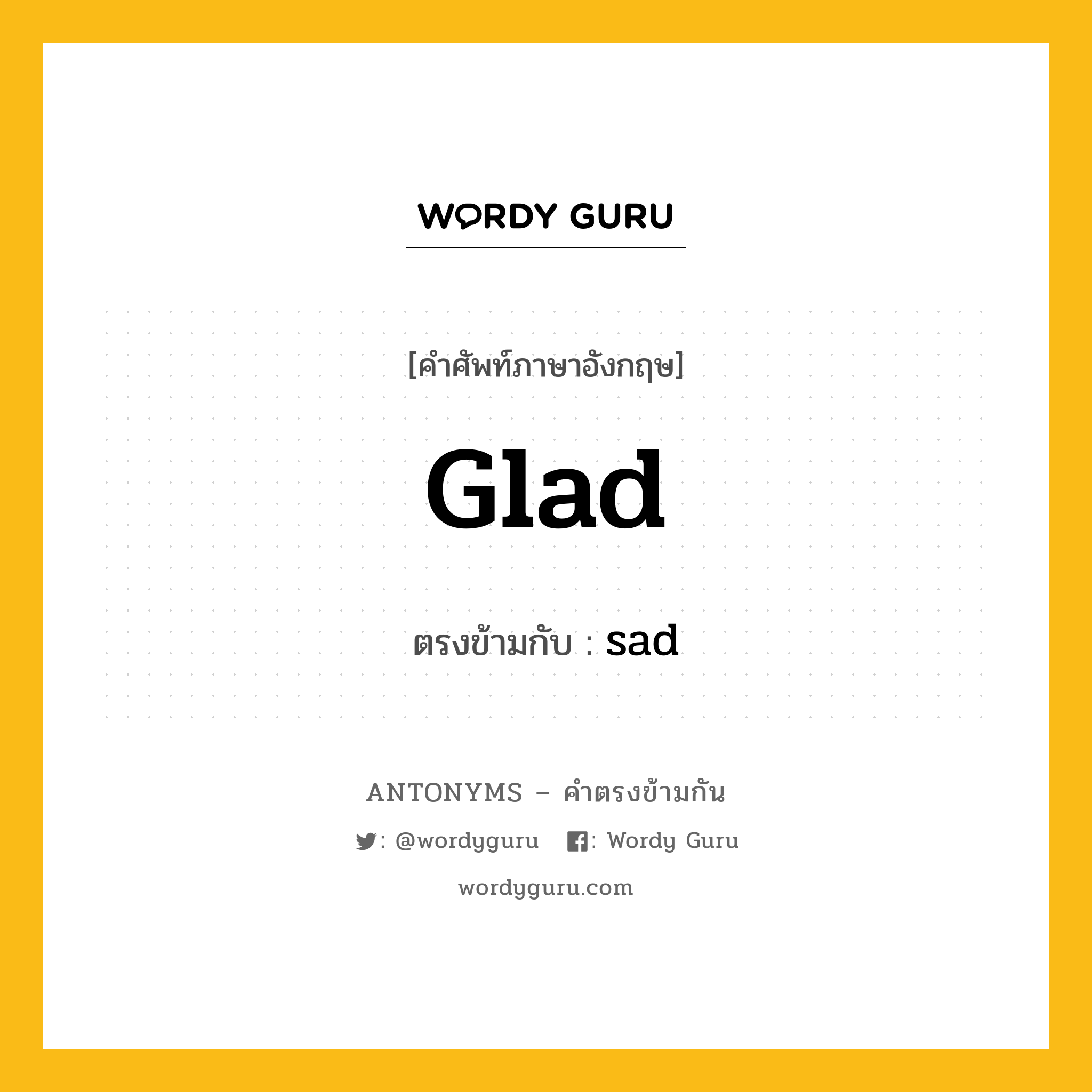 glad เป็นคำตรงข้ามกับคำไหนบ้าง?, คำศัพท์ภาษาอังกฤษที่มีความหมายตรงข้ามกัน glad ตรงข้ามกับ sad หมวด sad