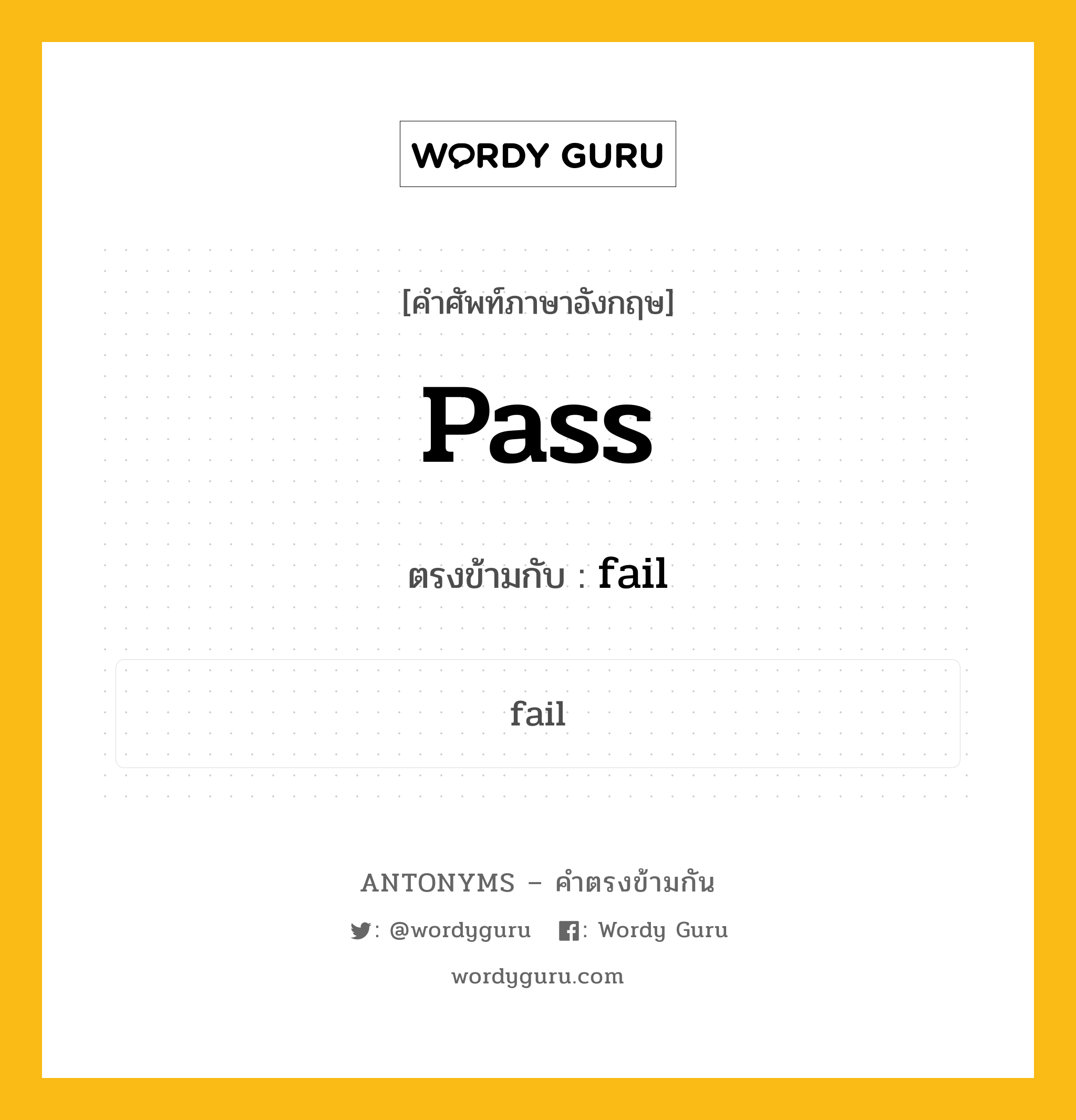 pass เป็นคำตรงข้ามกับคำไหนบ้าง?, คำศัพท์ภาษาอังกฤษที่มีความหมายตรงข้ามกัน pass ตรงข้ามกับ fail หมวด fail