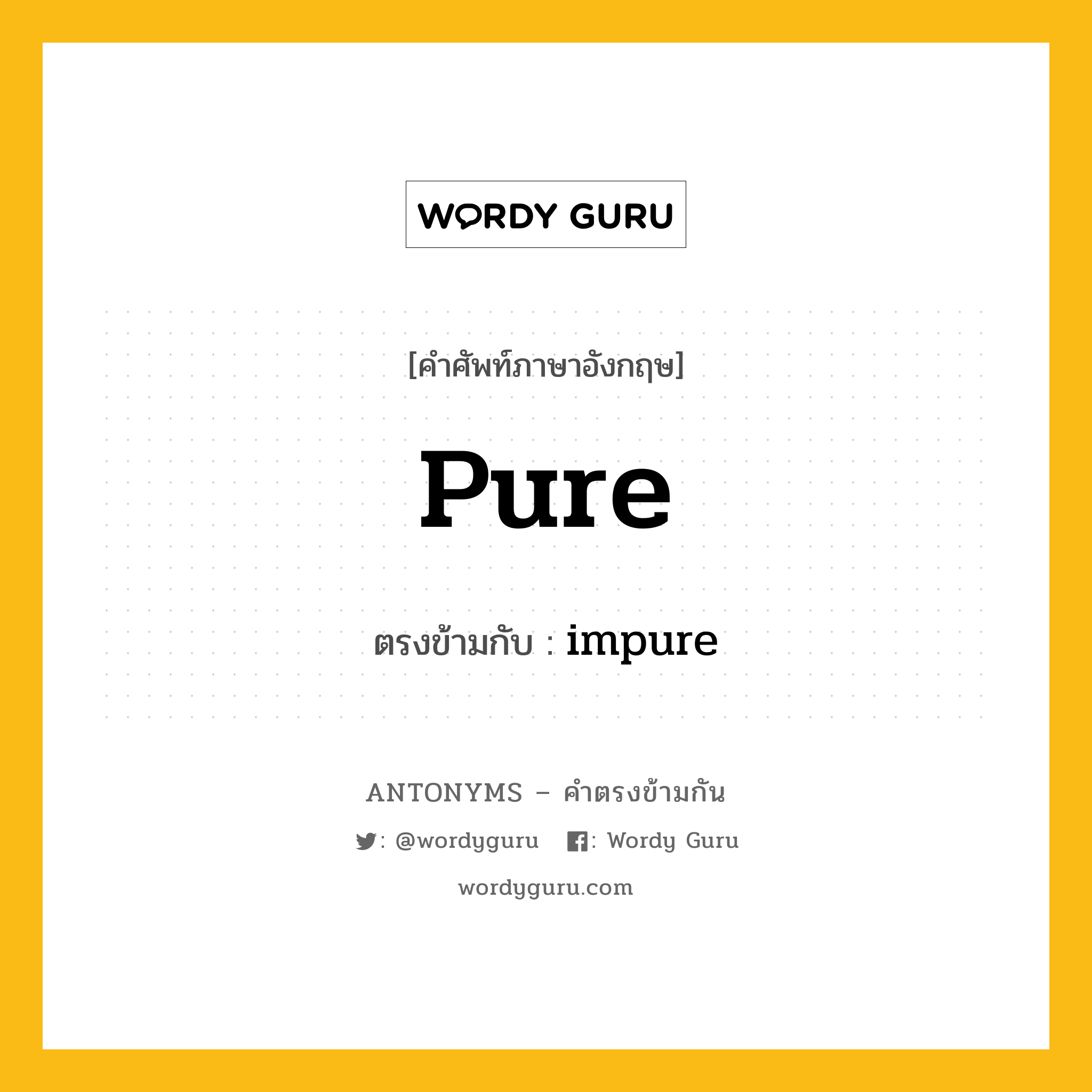 pure เป็นคำตรงข้ามกับคำไหนบ้าง?, คำศัพท์ภาษาอังกฤษที่มีความหมายตรงข้ามกัน pure ตรงข้ามกับ impure หมวด impure