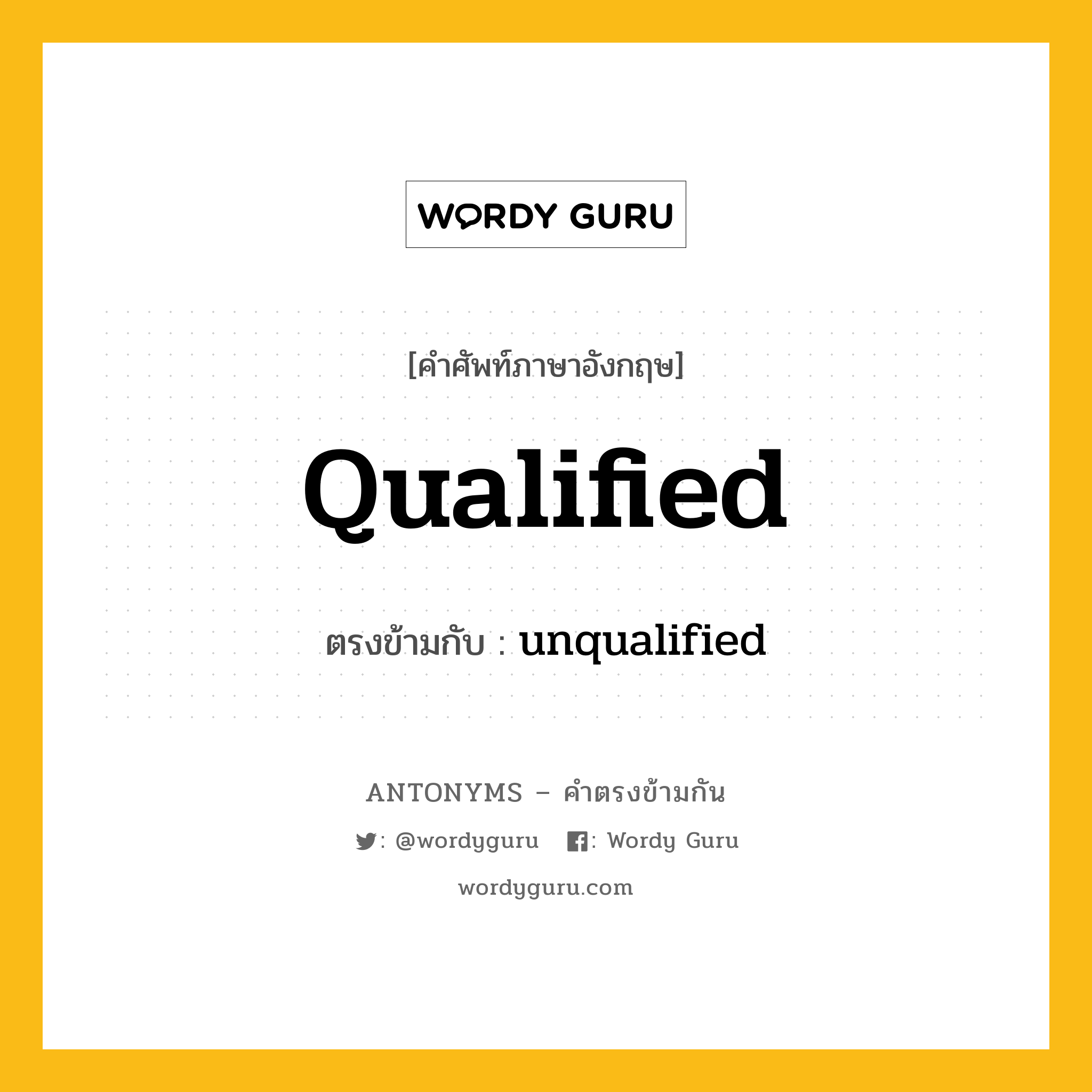 qualified เป็นคำตรงข้ามกับคำไหนบ้าง?, คำศัพท์ภาษาอังกฤษที่มีความหมายตรงข้ามกัน qualified ตรงข้ามกับ unqualified หมวด unqualified