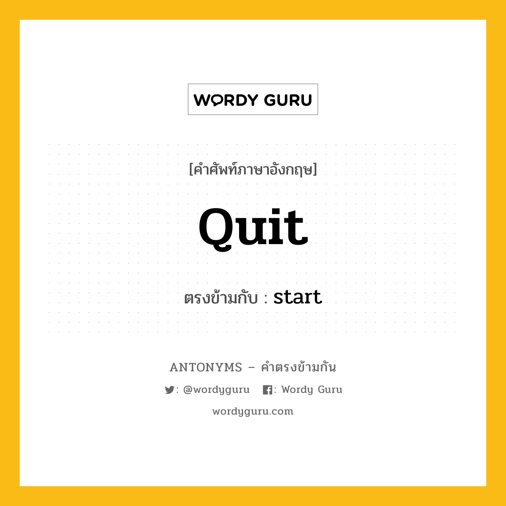 quit เป็นคำตรงข้ามกับคำไหนบ้าง?, คำศัพท์ภาษาอังกฤษที่มีความหมายตรงข้ามกัน quit ตรงข้ามกับ start หมวด start