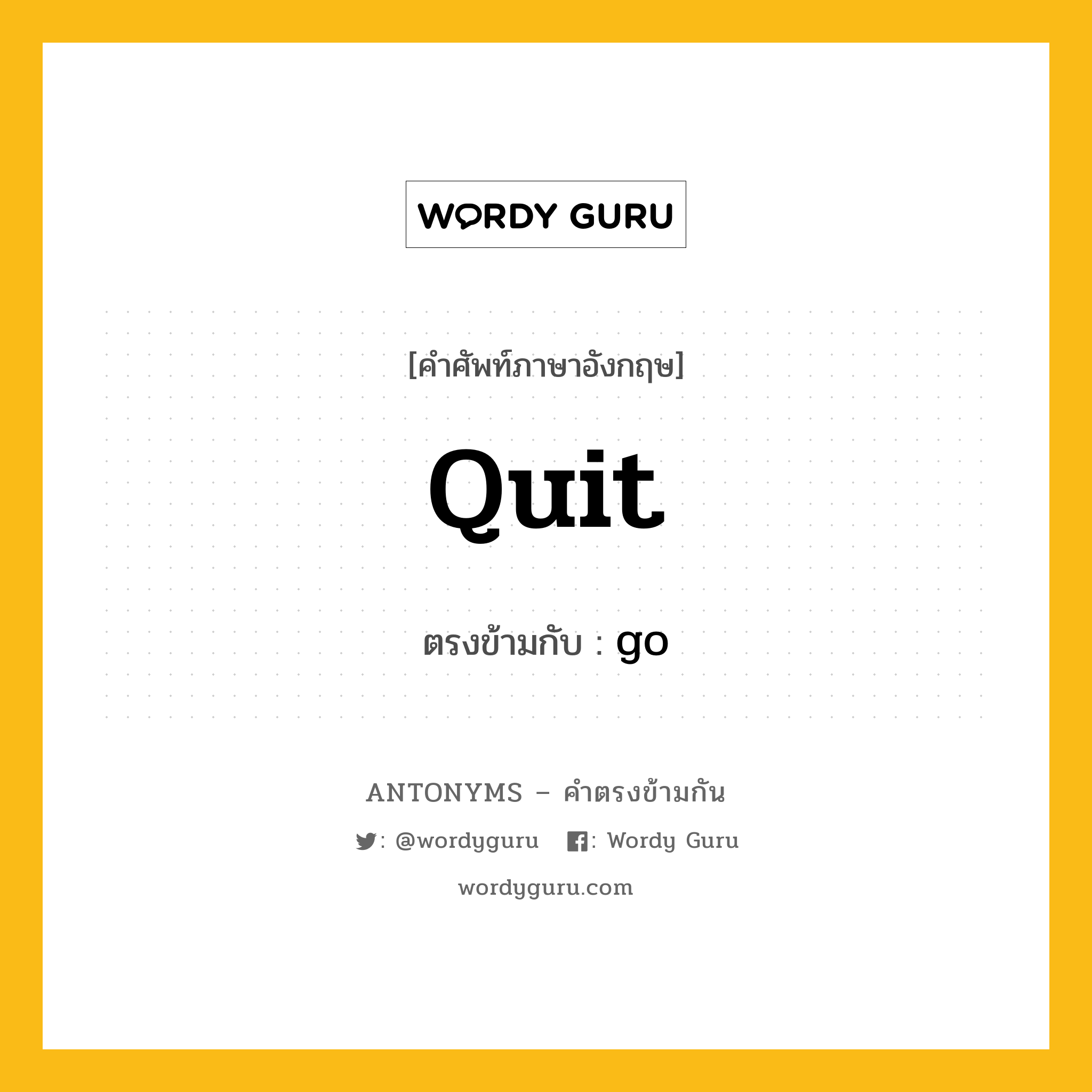 quit เป็นคำตรงข้ามกับคำไหนบ้าง?, คำศัพท์ภาษาอังกฤษที่มีความหมายตรงข้ามกัน quit ตรงข้ามกับ go หมวด go