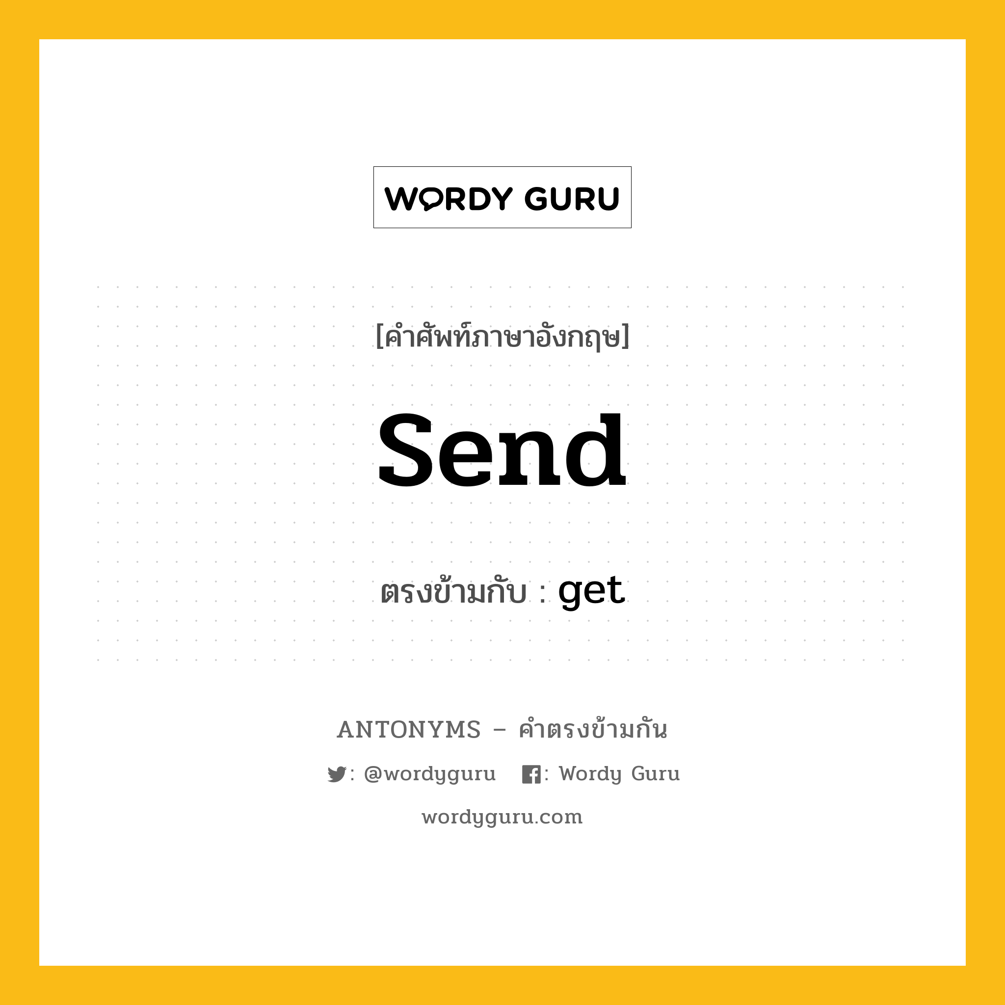 send เป็นคำตรงข้ามกับคำไหนบ้าง?, คำศัพท์ภาษาอังกฤษที่มีความหมายตรงข้ามกัน send ตรงข้ามกับ get หมวด get