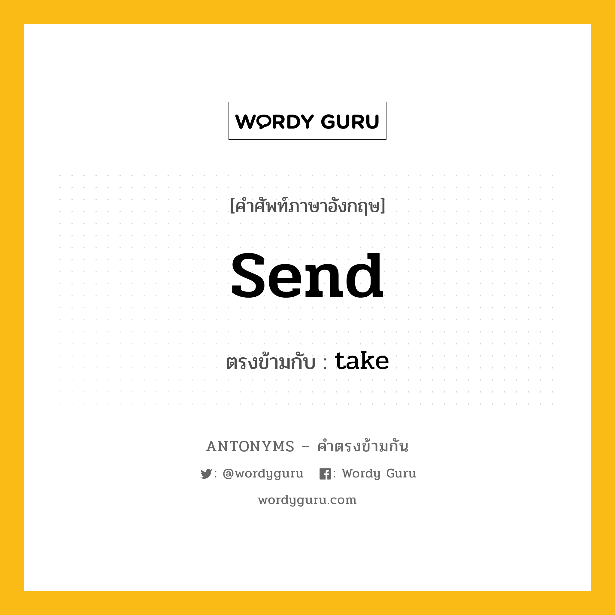 send เป็นคำตรงข้ามกับคำไหนบ้าง?, คำศัพท์ภาษาอังกฤษที่มีความหมายตรงข้ามกัน send ตรงข้ามกับ take หมวด take