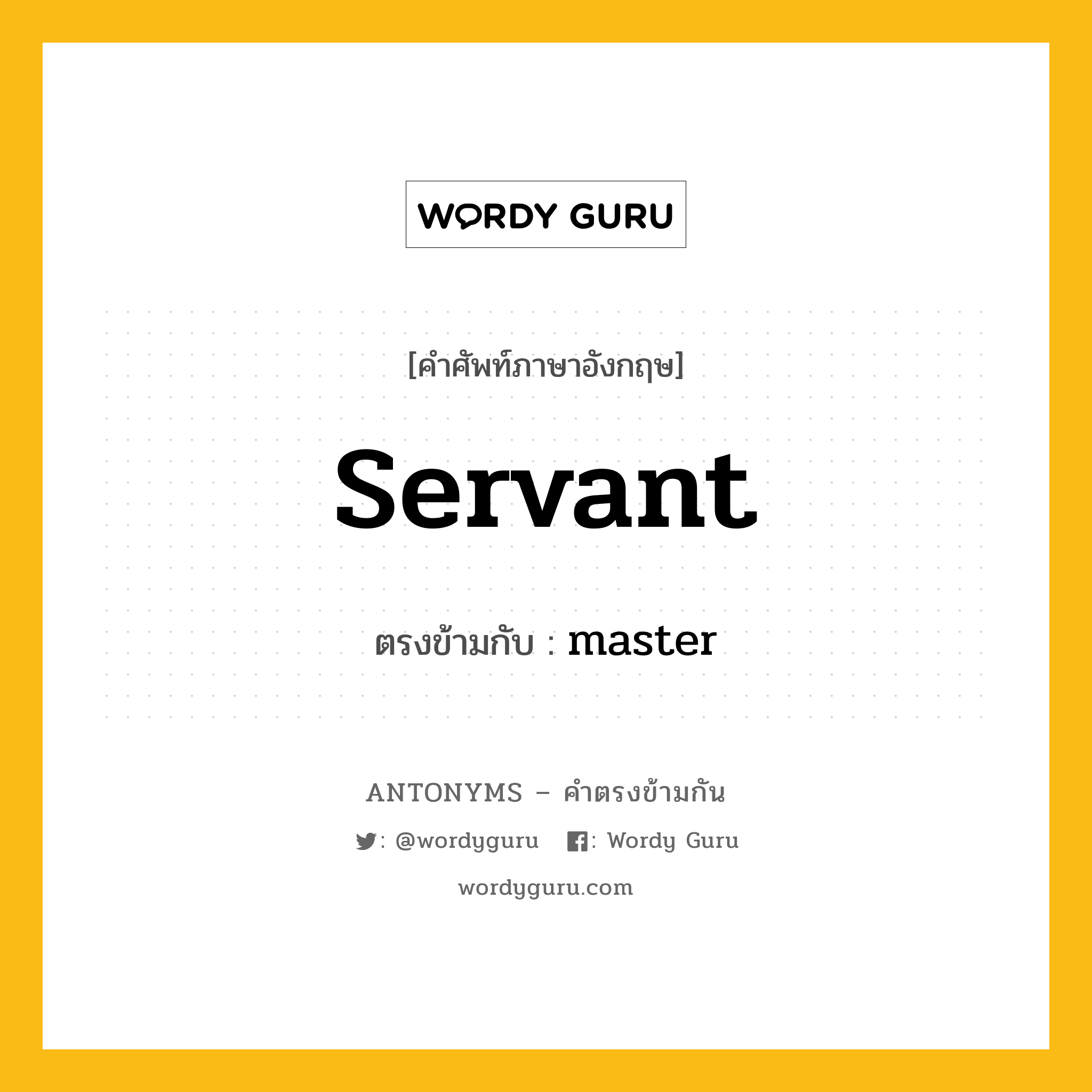 servant เป็นคำตรงข้ามกับคำไหนบ้าง?, คำศัพท์ภาษาอังกฤษที่มีความหมายตรงข้ามกัน servant ตรงข้ามกับ master หมวด master