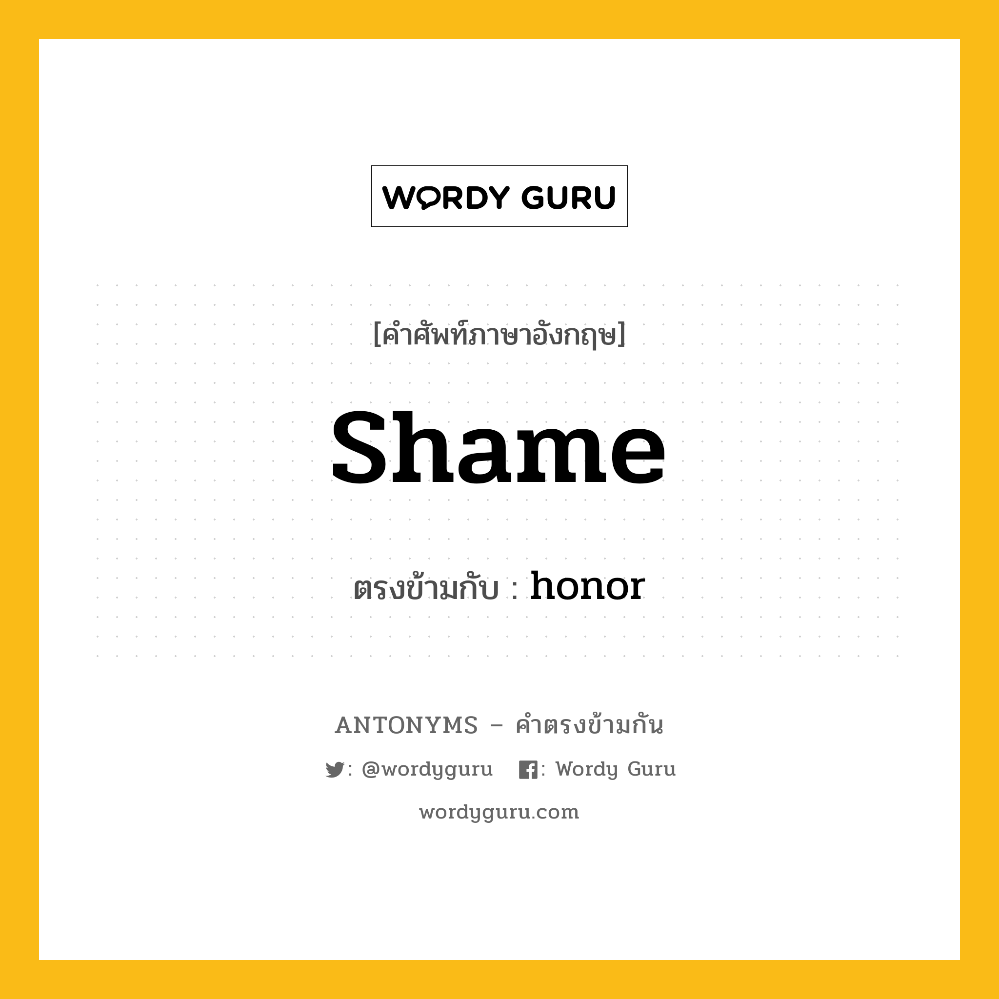 shame เป็นคำตรงข้ามกับคำไหนบ้าง?, คำศัพท์ภาษาอังกฤษที่มีความหมายตรงข้ามกัน shame ตรงข้ามกับ honor หมวด honor