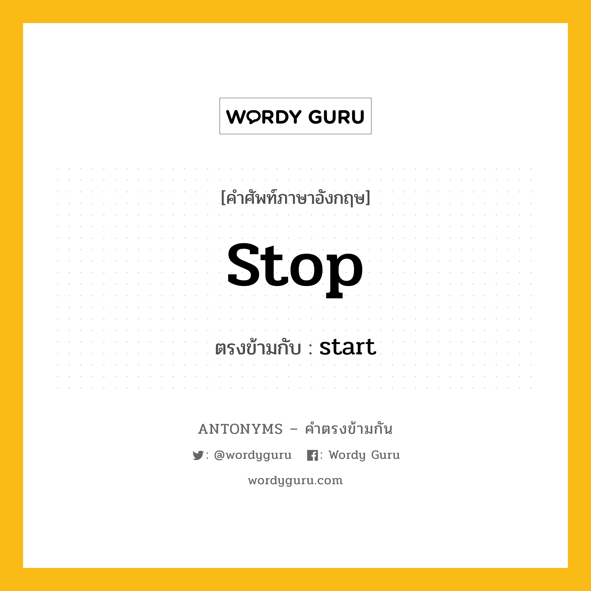 stop เป็นคำตรงข้ามกับคำไหนบ้าง?, คำศัพท์ภาษาอังกฤษที่มีความหมายตรงข้ามกัน stop ตรงข้ามกับ start หมวด start