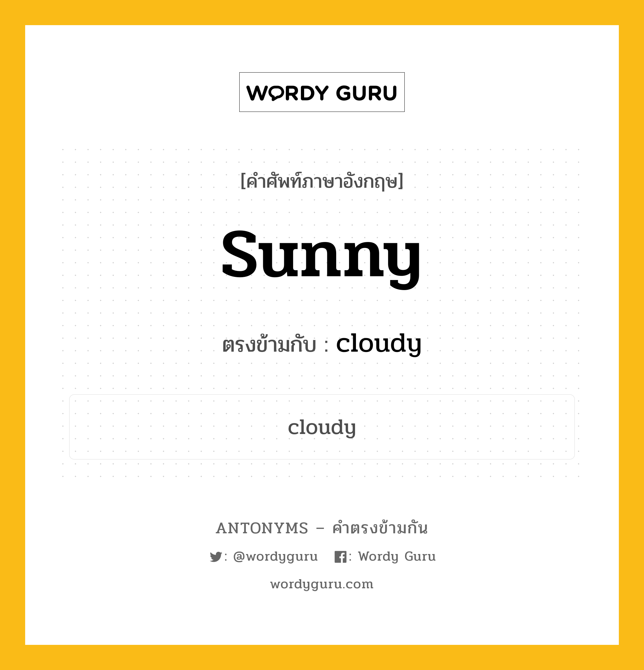 sunny เป็นคำตรงข้ามกับคำไหนบ้าง?, คำศัพท์ภาษาอังกฤษที่มีความหมายตรงข้ามกัน sunny ตรงข้ามกับ cloudy หมวด cloudy