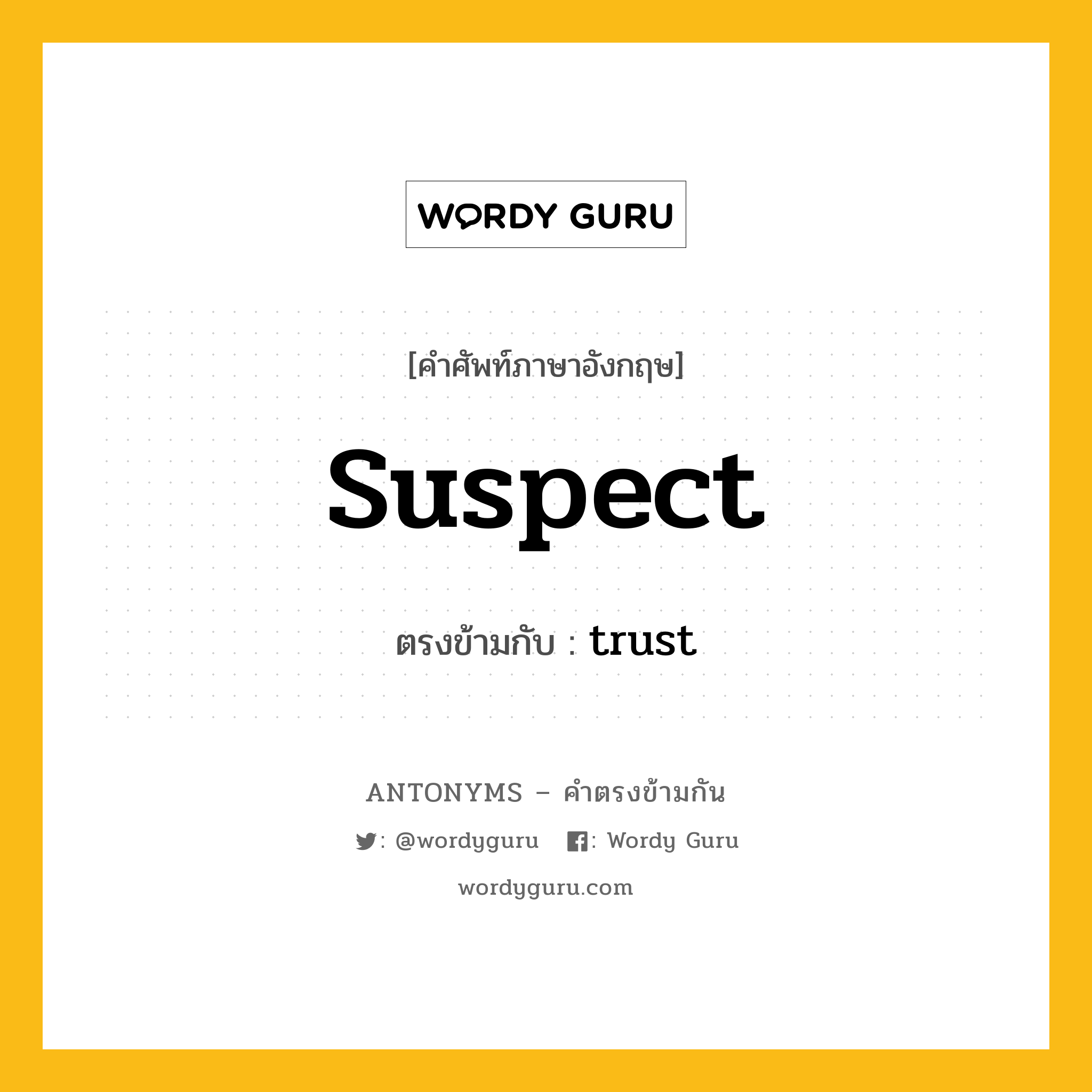 suspect เป็นคำตรงข้ามกับคำไหนบ้าง?, คำศัพท์ภาษาอังกฤษที่มีความหมายตรงข้ามกัน suspect ตรงข้ามกับ trust หมวด trust