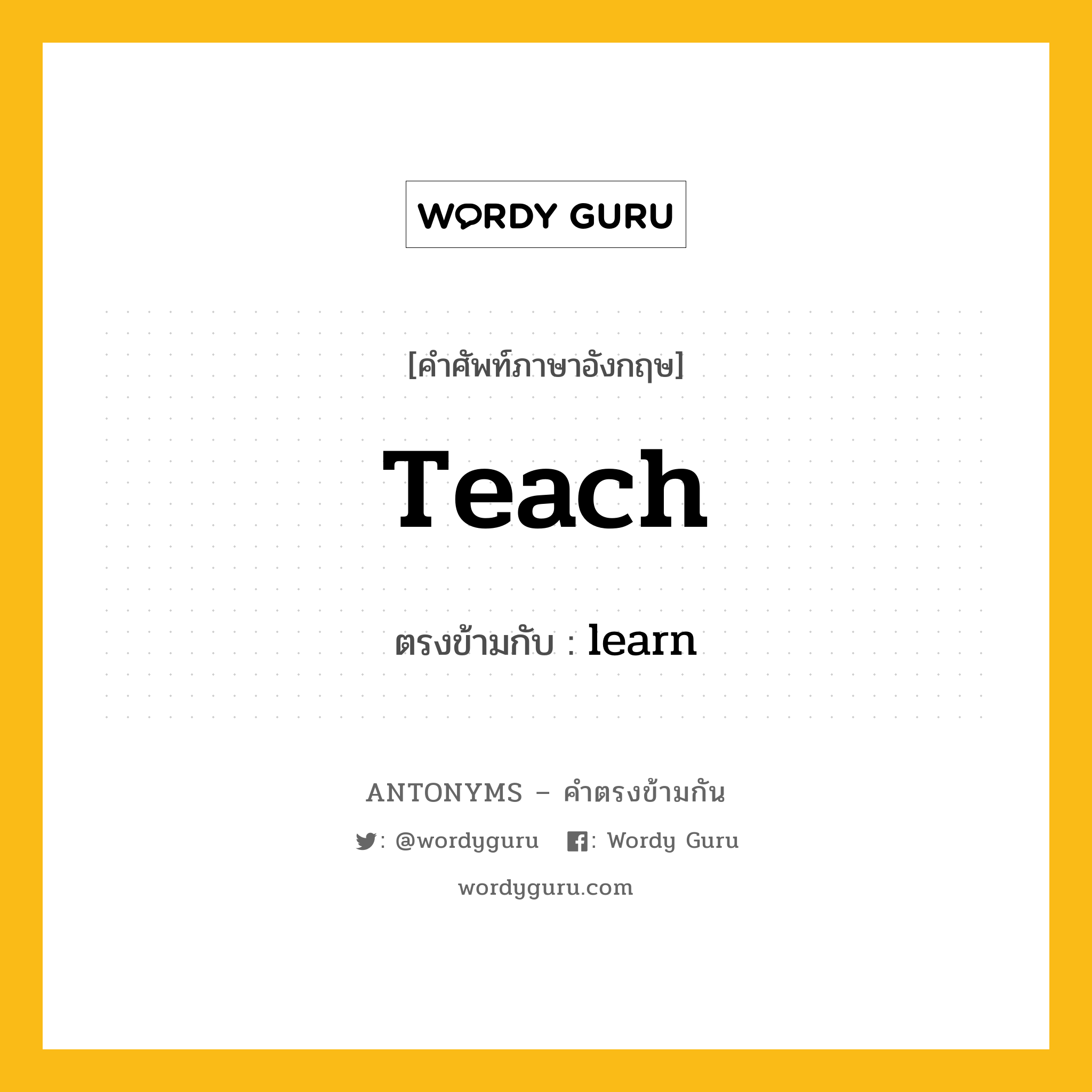 teach เป็นคำตรงข้ามกับคำไหนบ้าง?, คำศัพท์ภาษาอังกฤษที่มีความหมายตรงข้ามกัน teach ตรงข้ามกับ learn หมวด learn