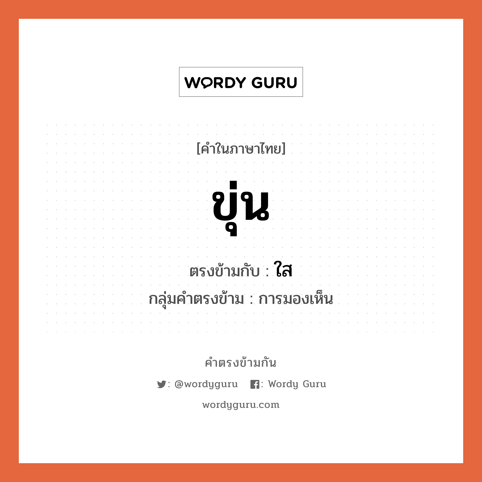 ขุ่น เป็นคำตรงข้ามกับคำไหนบ้าง?, คำในภาษาไทย ขุ่น ตรงข้ามกับ ใส กลุ่มคำตรงข้าม การมองเห็น หมวด ใส