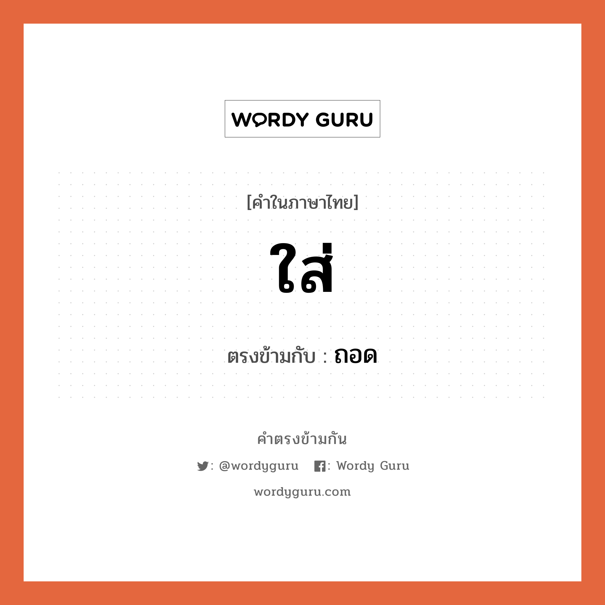 ใส่ เป็นคำตรงข้ามกับคำไหนบ้าง?, คำในภาษาไทย ใส่ ตรงข้ามกับ ถอด หมวด ถอด