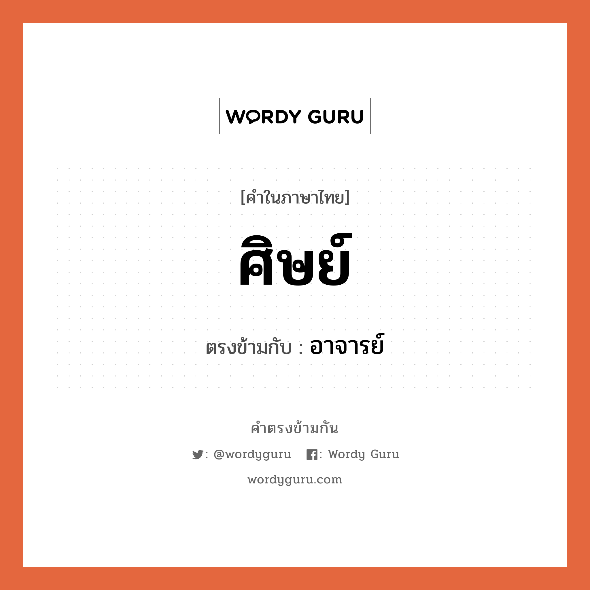 ศิษย์ เป็นคำตรงข้ามกับคำไหนบ้าง?, คำในภาษาไทย ศิษย์ ตรงข้ามกับ อาจารย์ หมวด อาจารย์