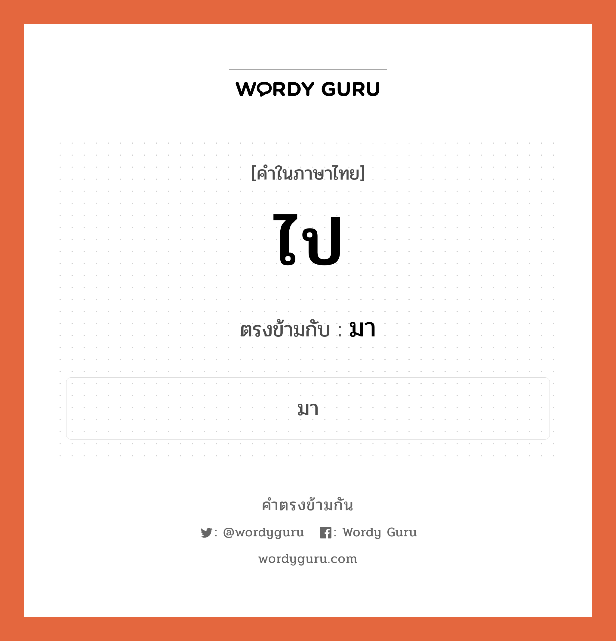 ไป เป็นคำตรงข้ามกับคำไหนบ้าง?, คำในภาษาไทย ไป ตรงข้ามกับ มา หมวด มา