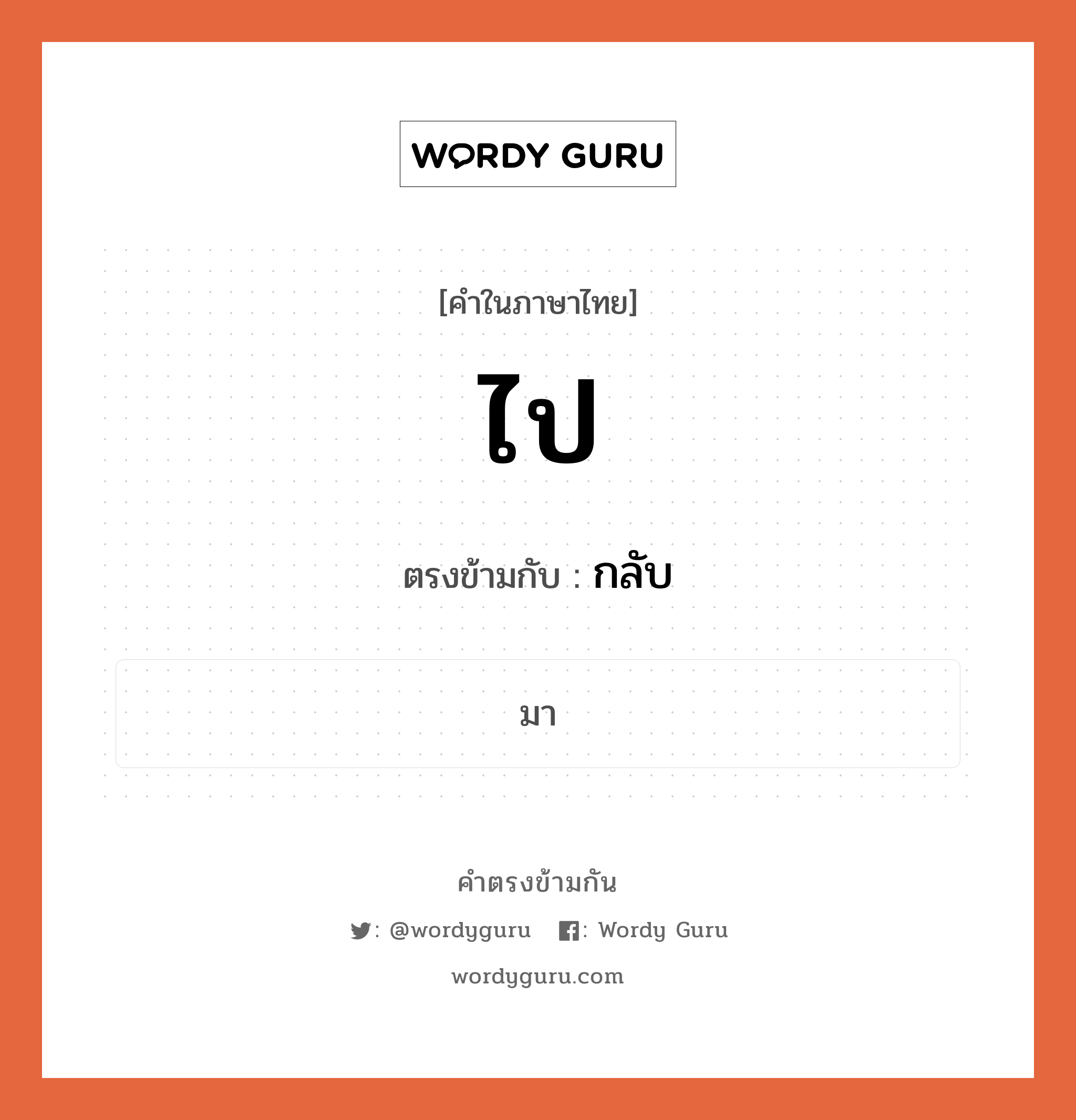 ไป เป็นคำตรงข้ามกับคำไหนบ้าง?, คำในภาษาไทย ไป ตรงข้ามกับ กลับ หมวด กลับ