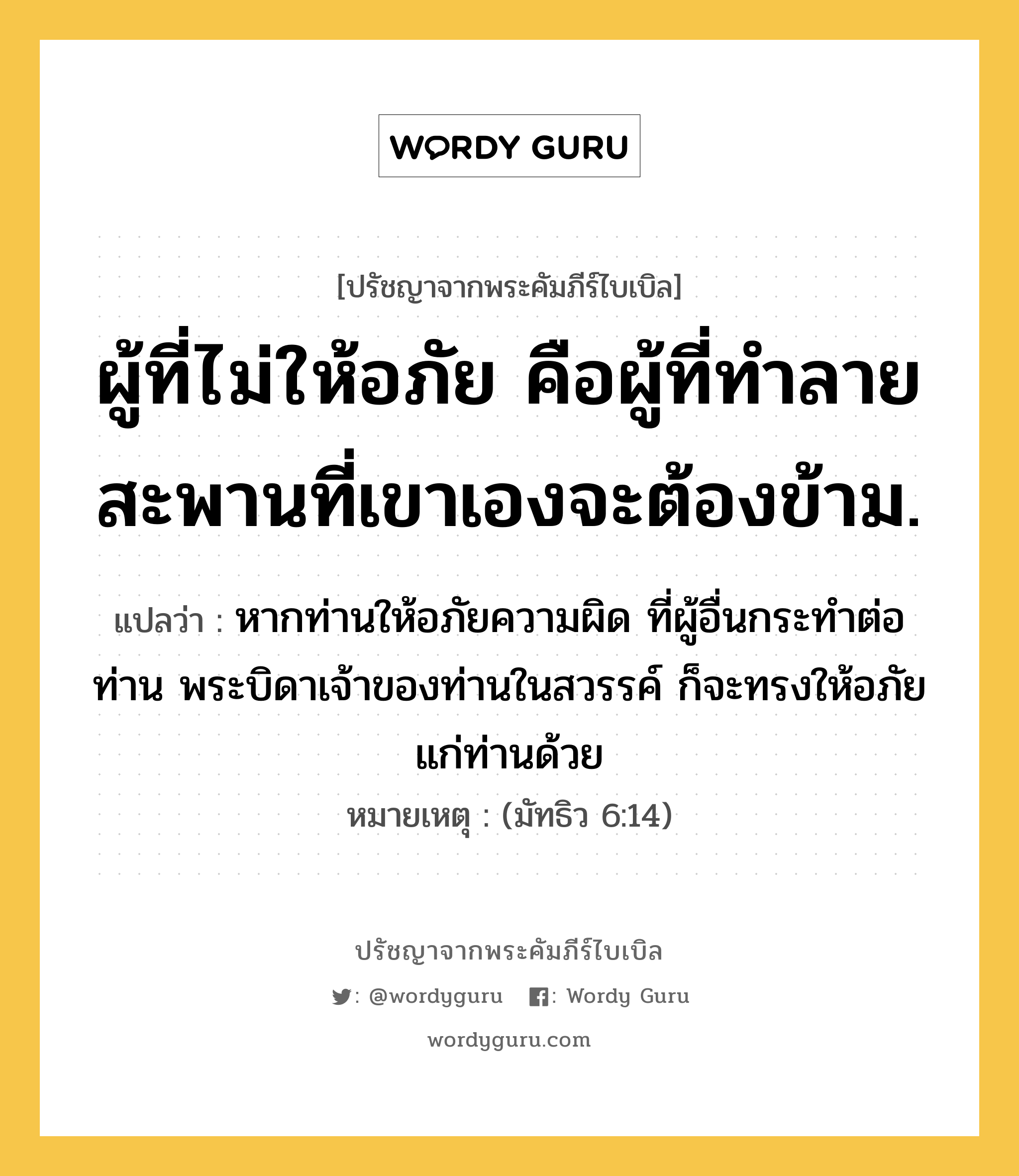 ผู้ที่ไม่ให้อภัย คือผู้ที่ทำลายสะพานที่เขาเองจะต้องข้าม., ปรัชญาจากพระคัมภีร์ไบเบิล ผู้ที่ไม่ให้อภัย คือผู้ที่ทำลายสะพานที่เขาเองจะต้องข้าม. แปลว่า หากท่านให้อภัยความผิด ที่ผู้อื่นกระทำต่อท่าน พระบิดาเจ้าของท่านในสวรรค์ ก็จะทรงให้อภัยแก่ท่านด้วย หมายเหตุ (มัทธิว 6:14)