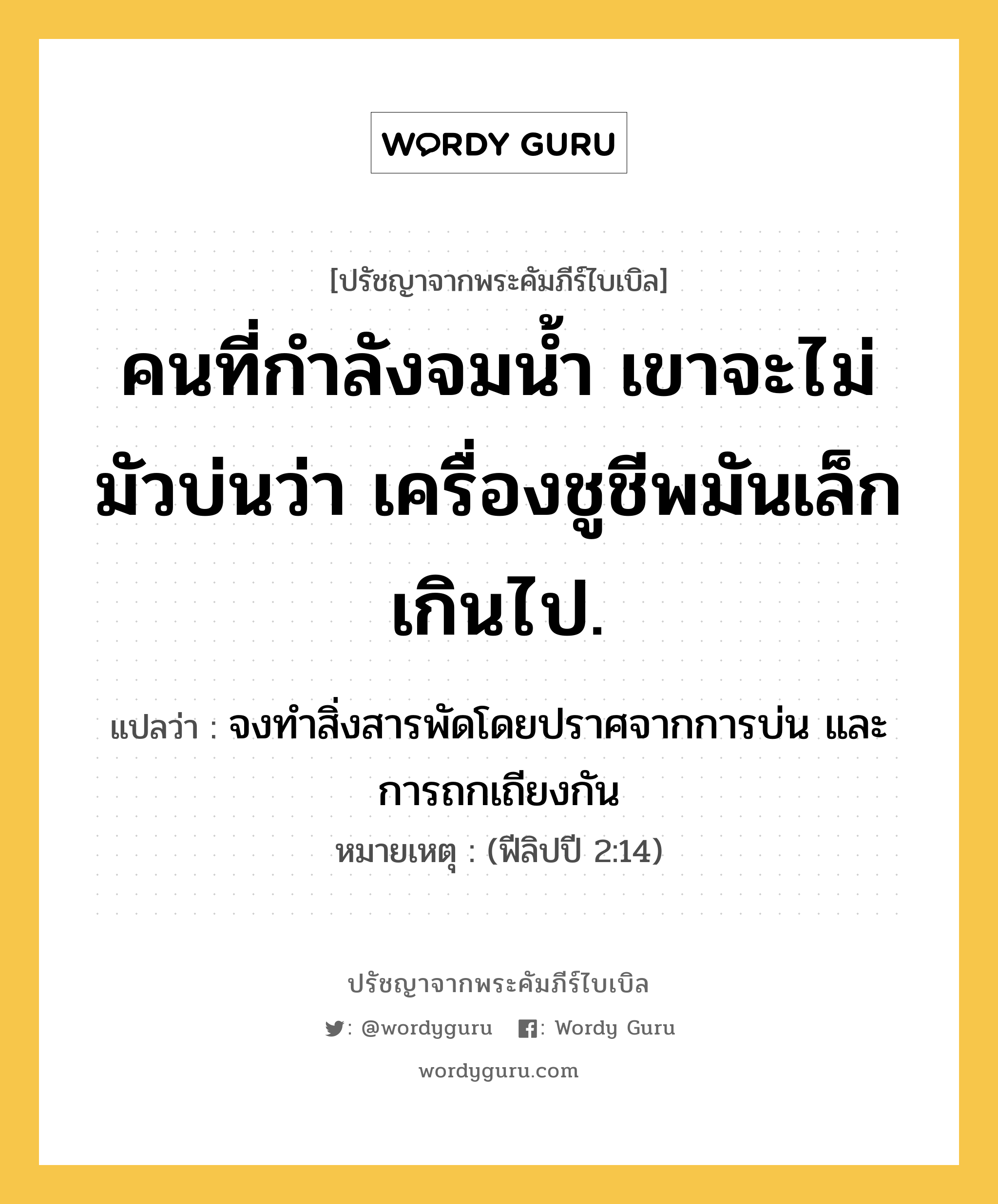 คนที่กำลังจมน้ำ เขาจะไม่มัวบ่นว่า เครื่องชูชีพมันเล็กเกินไป., ปรัชญาจากพระคัมภีร์ไบเบิล คนที่กำลังจมน้ำ เขาจะไม่มัวบ่นว่า เครื่องชูชีพมันเล็กเกินไป. แปลว่า จงทำสิ่งสารพัดโดยปราศจากการบ่น และการถกเถียงกัน หมายเหตุ (ฟีลิปปี 2:14)