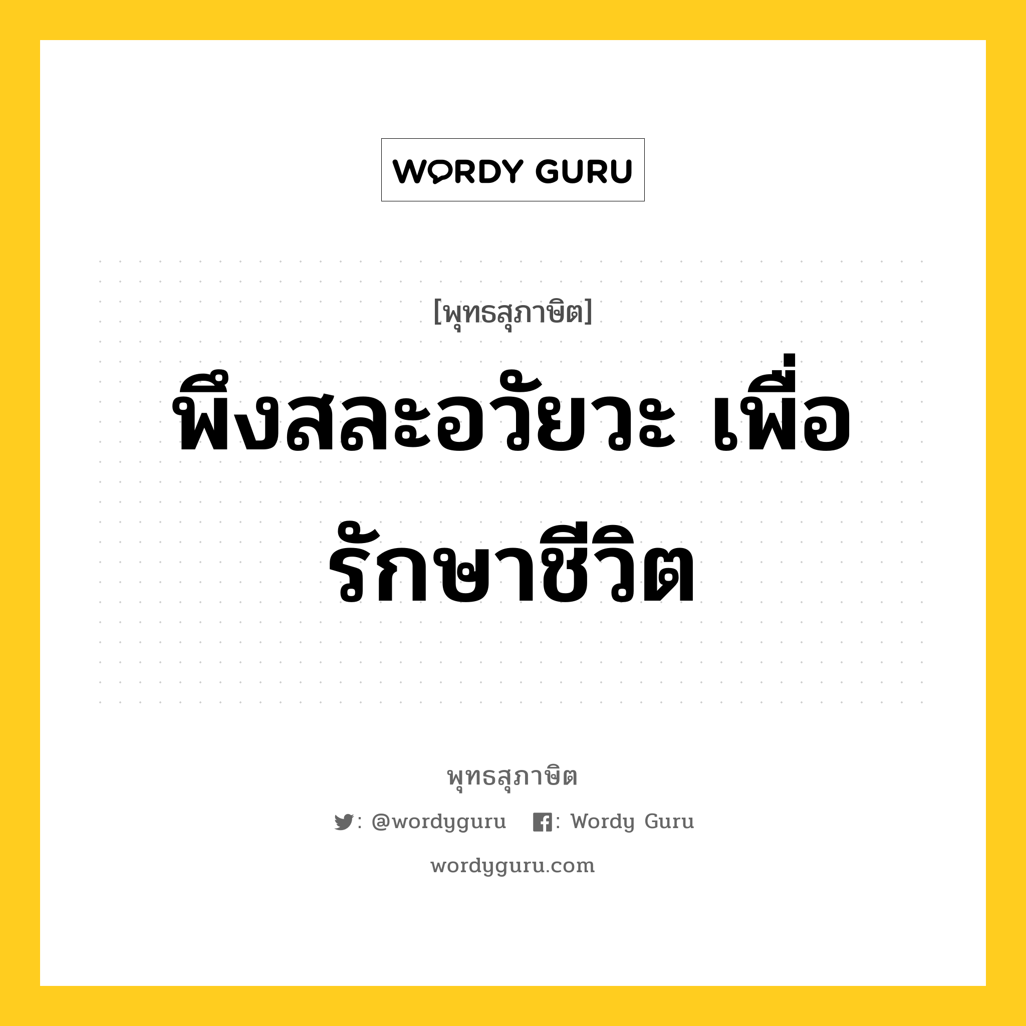 พึงสละอวัยวะ เพื่อรักษาชีวิต หมายถึงอะไร?, พุทธสุภาษิต พึงสละอวัยวะ เพื่อรักษาชีวิต หมวดหมู่ หมวดเกื้อกูลสังคม หมวด หมวดเกื้อกูลสังคม