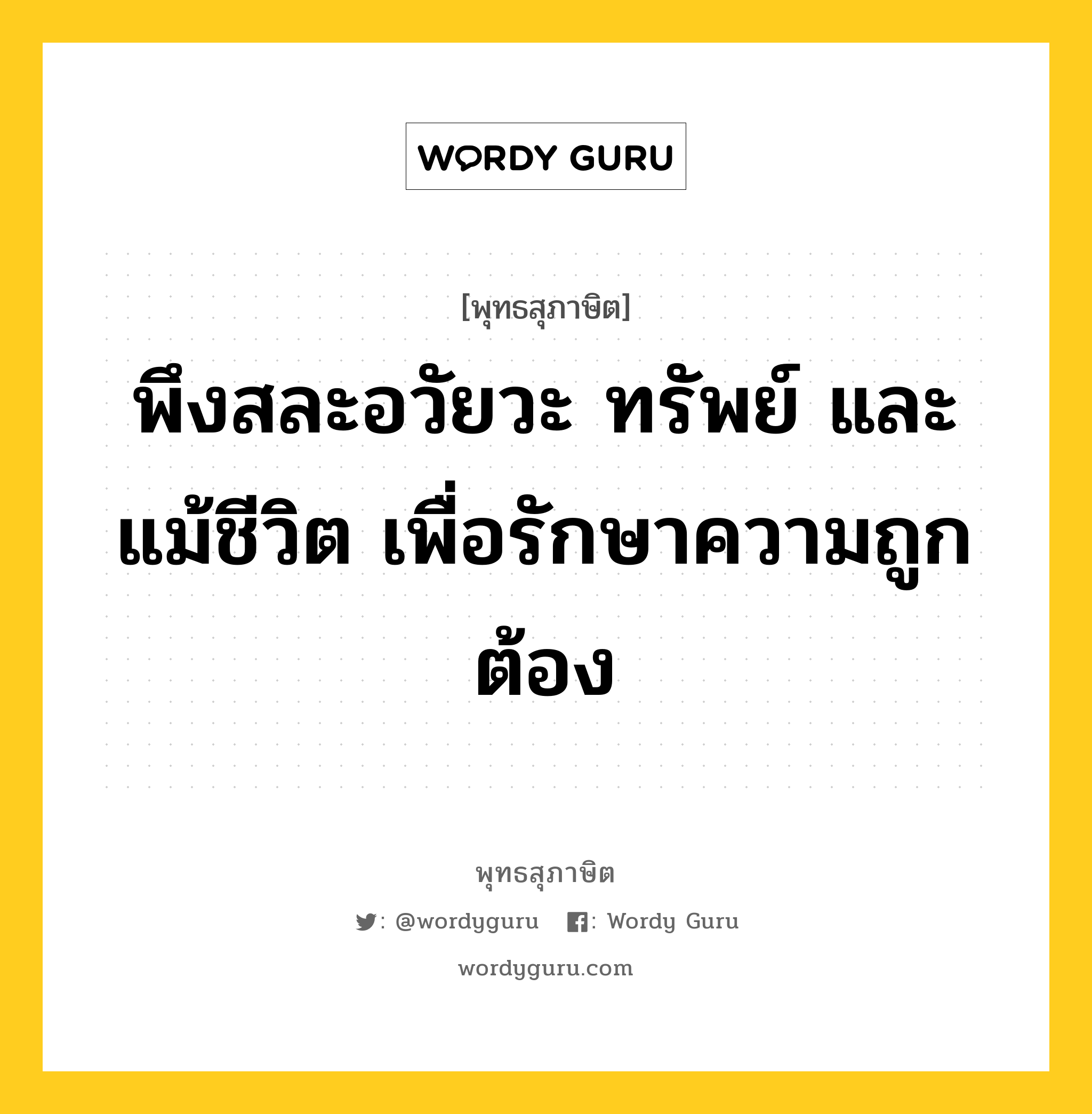 พึงสละอวัยวะ ทรัพย์ และแม้ชีวิต เพื่อรักษาความถูกต้อง หมายถึงอะไร?, พุทธสุภาษิต พึงสละอวัยวะ ทรัพย์ และแม้ชีวิต เพื่อรักษาความถูกต้อง หมวดหมู่ หมวดเกื้อกูลสังคม หมวด หมวดเกื้อกูลสังคม