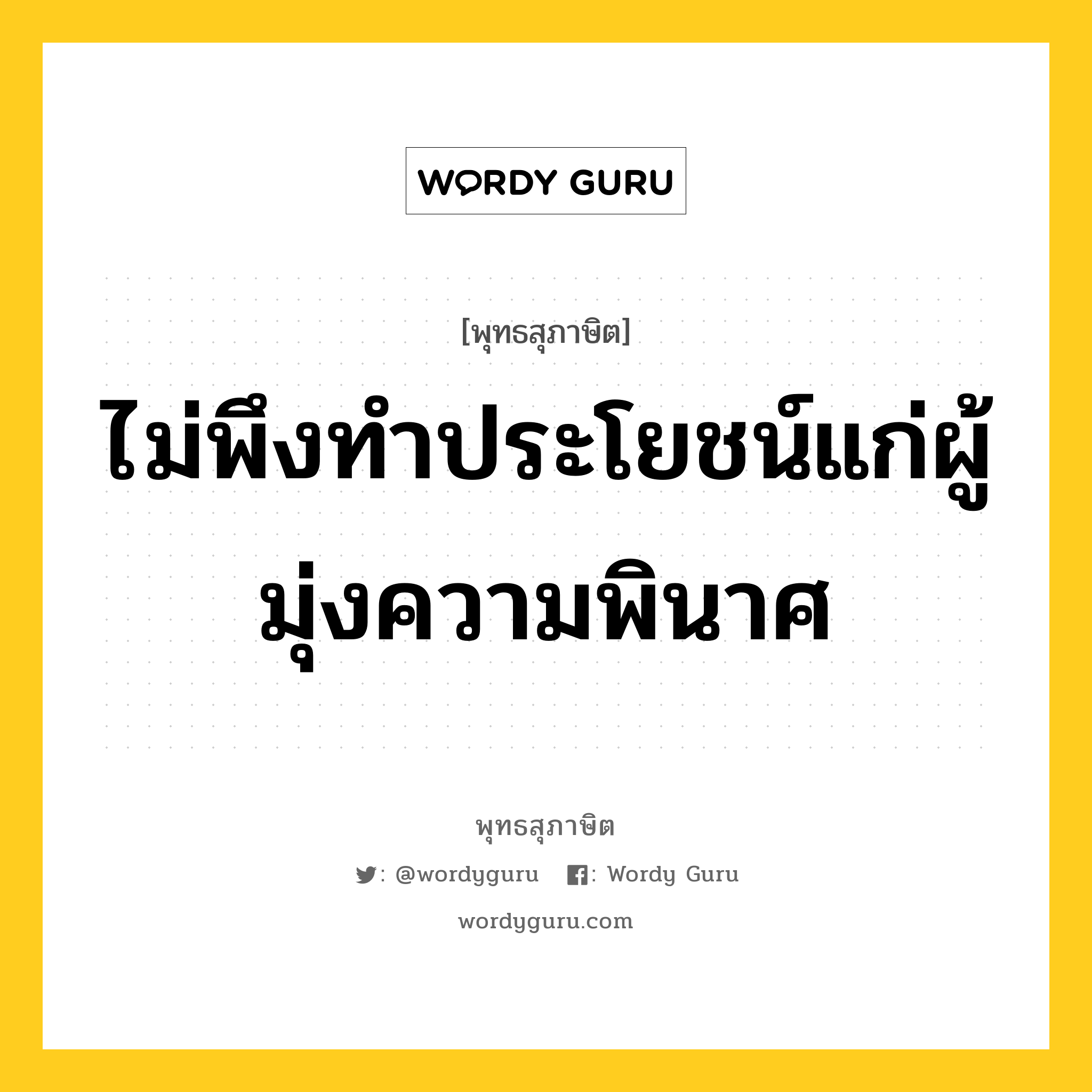 ไม่พึงทำประโยชน์แก่ผู้มุ่งความพินาศ หมายถึงอะไร?, พุทธสุภาษิต ไม่พึงทำประโยชน์แก่ผู้มุ่งความพินาศ หมวดหมู่ หมวดกรรม หมวด หมวดกรรม