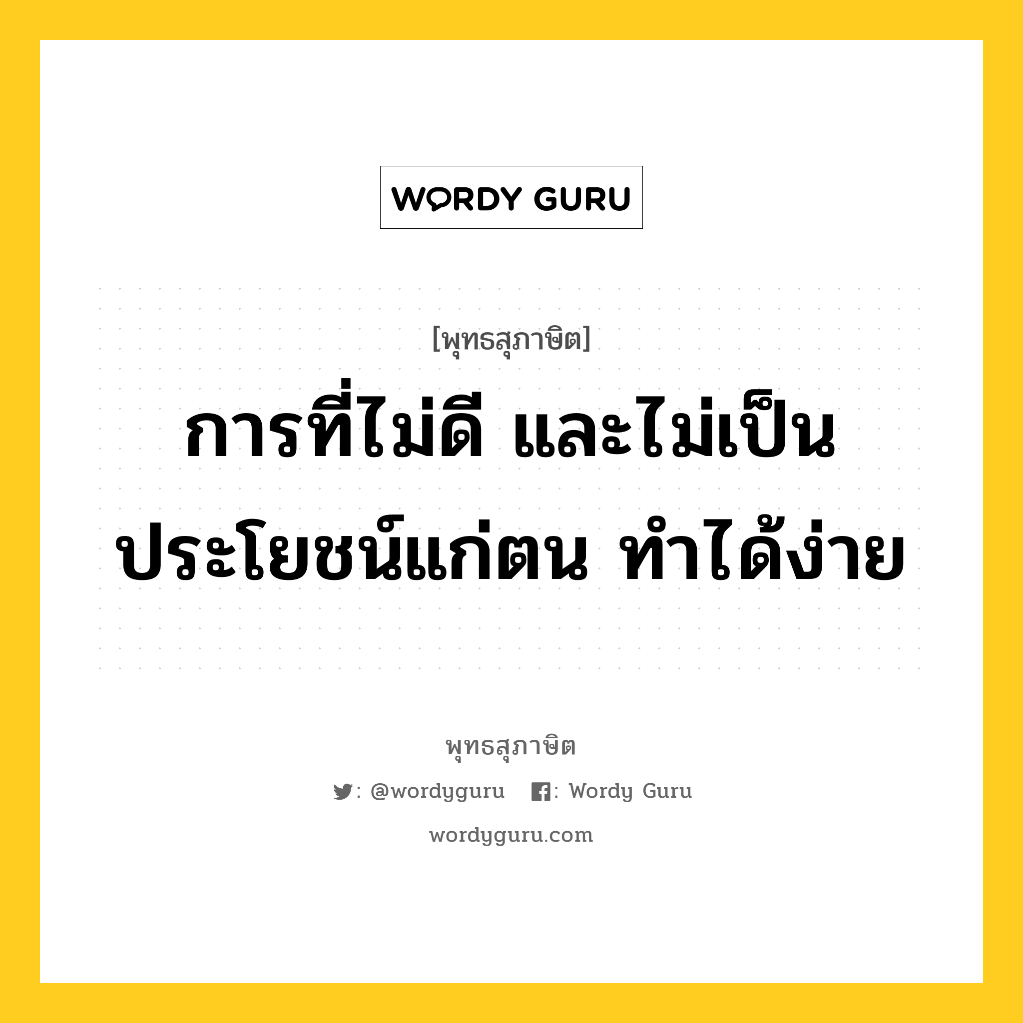 การที่ไม่ดี และไม่เป็นประโยชน์แก่ตน ทำได้ง่าย หมายถึงอะไร?, พุทธสุภาษิต การที่ไม่ดี และไม่เป็นประโยชน์แก่ตน ทำได้ง่าย หมวดหมู่ หมวดกรรม หมวด หมวดกรรม