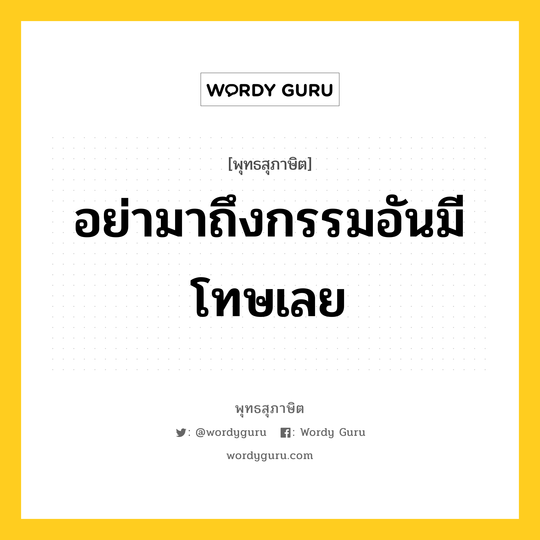 อย่ามาถึงกรรมอันมีโทษเลย หมายถึงอะไร?, พุทธสุภาษิต อย่ามาถึงกรรมอันมีโทษเลย หมวดหมู่ หมวดกรรม หมวด หมวดกรรม