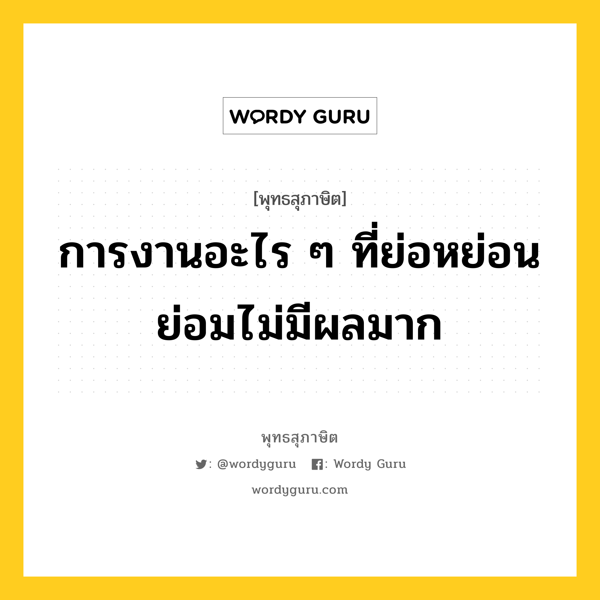 การงานอะไร ๆ ที่ย่อหย่อน ย่อมไม่มีผลมาก หมายถึงอะไร?, พุทธสุภาษิต การงานอะไร ๆ ที่ย่อหย่อน ย่อมไม่มีผลมาก หมวดหมู่ หมวดกรรม หมวด หมวดกรรม