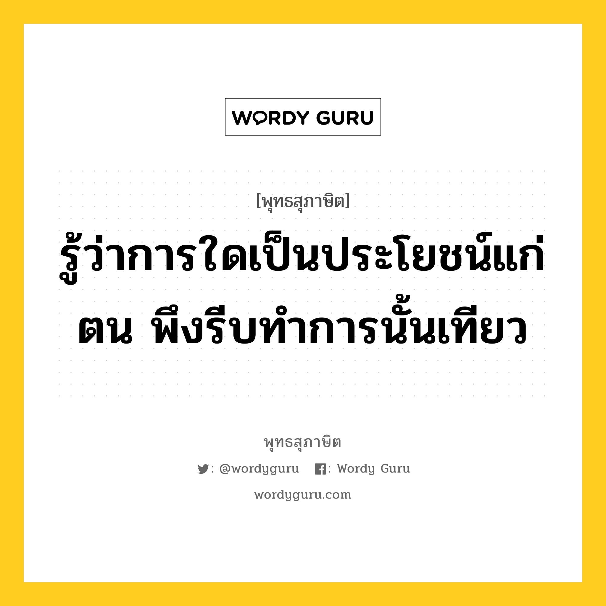 รู้ว่าการใดเป็นประโยชน์แก่ตน พึงรีบทำการนั้นเทียว หมายถึงอะไร?, พุทธสุภาษิต รู้ว่าการใดเป็นประโยชน์แก่ตน พึงรีบทำการนั้นเทียว หมวดหมู่ หมวดกรรม หมวด หมวดกรรม