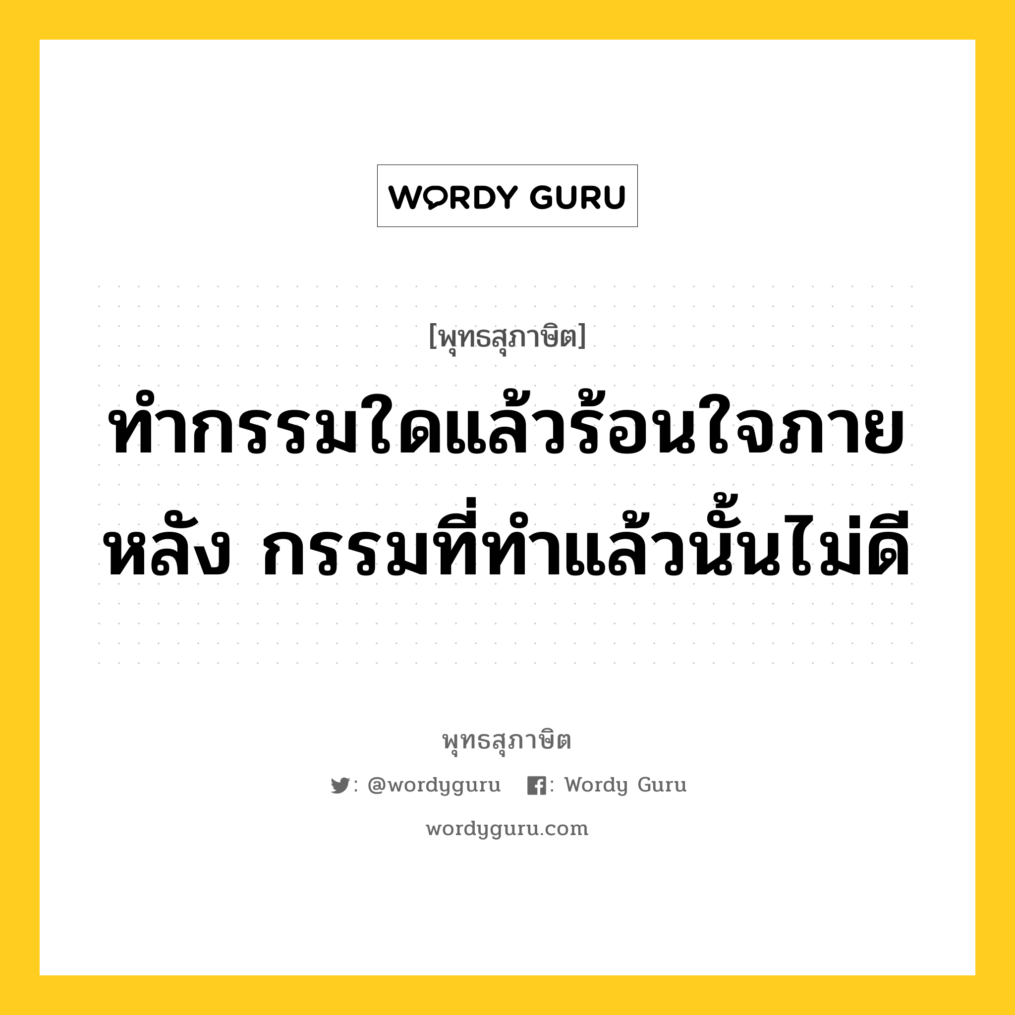 ทำกรรมใดแล้วร้อนใจภายหลัง กรรมที่ทำแล้วนั้นไม่ดี หมายถึงอะไร?, พุทธสุภาษิต ทำกรรมใดแล้วร้อนใจภายหลัง กรรมที่ทำแล้วนั้นไม่ดี หมวดหมู่ หมวดกรรม หมวด หมวดกรรม