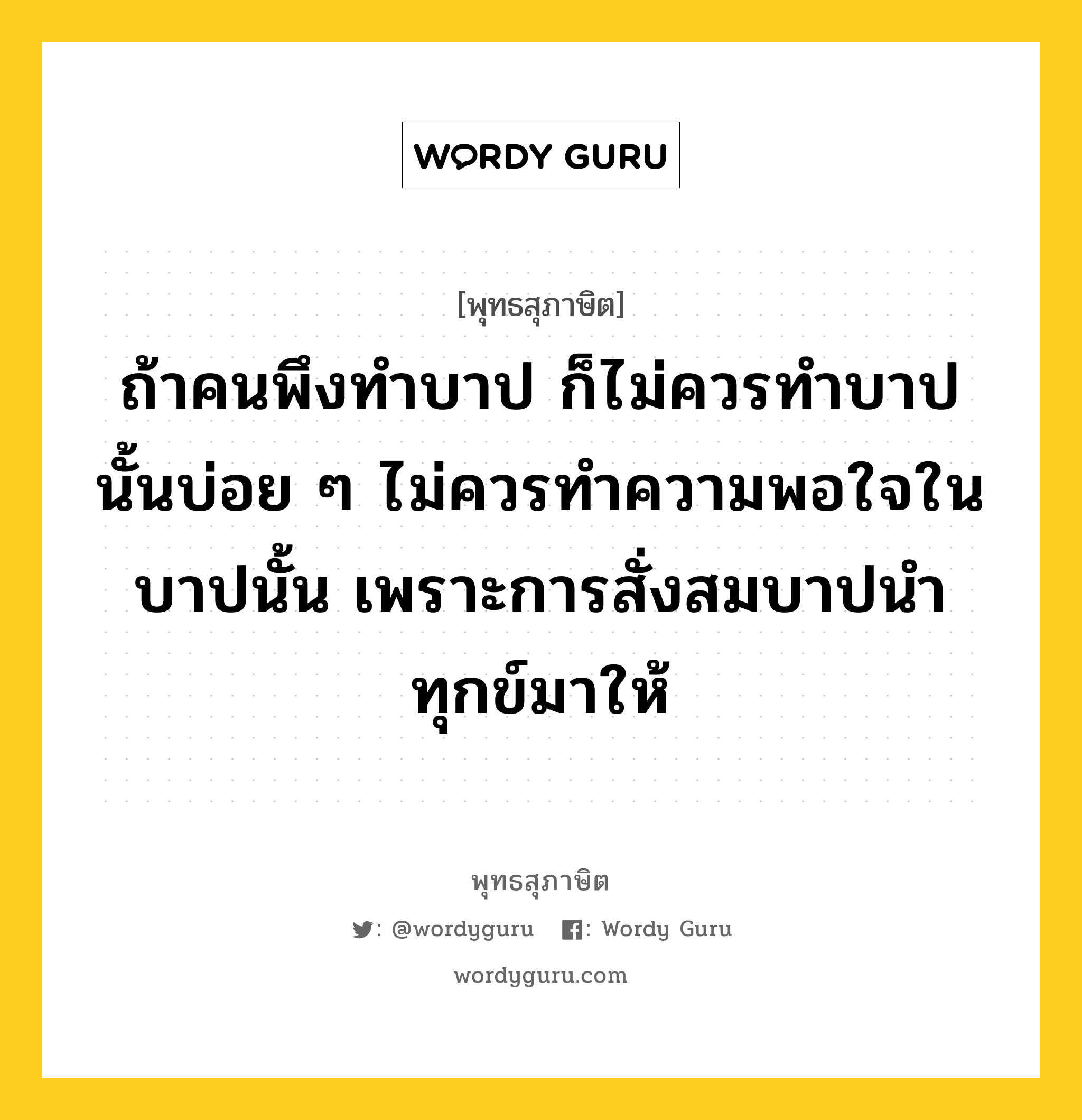 ถ้าคนพึงทำบาป ก็ไม่ควรทำบาปนั้นบ่อย ๆ ไม่ควรทำความพอใจในบาปนั้น เพราะการสั่งสมบาปนำทุกข์มาให้ หมายถึงอะไร?, พุทธสุภาษิต ถ้าคนพึงทำบาป ก็ไม่ควรทำบาปนั้นบ่อย ๆ ไม่ควรทำความพอใจในบาปนั้น เพราะการสั่งสมบาปนำทุกข์มาให้ หมวดหมู่ หมวดกรรม หมวด หมวดกรรม