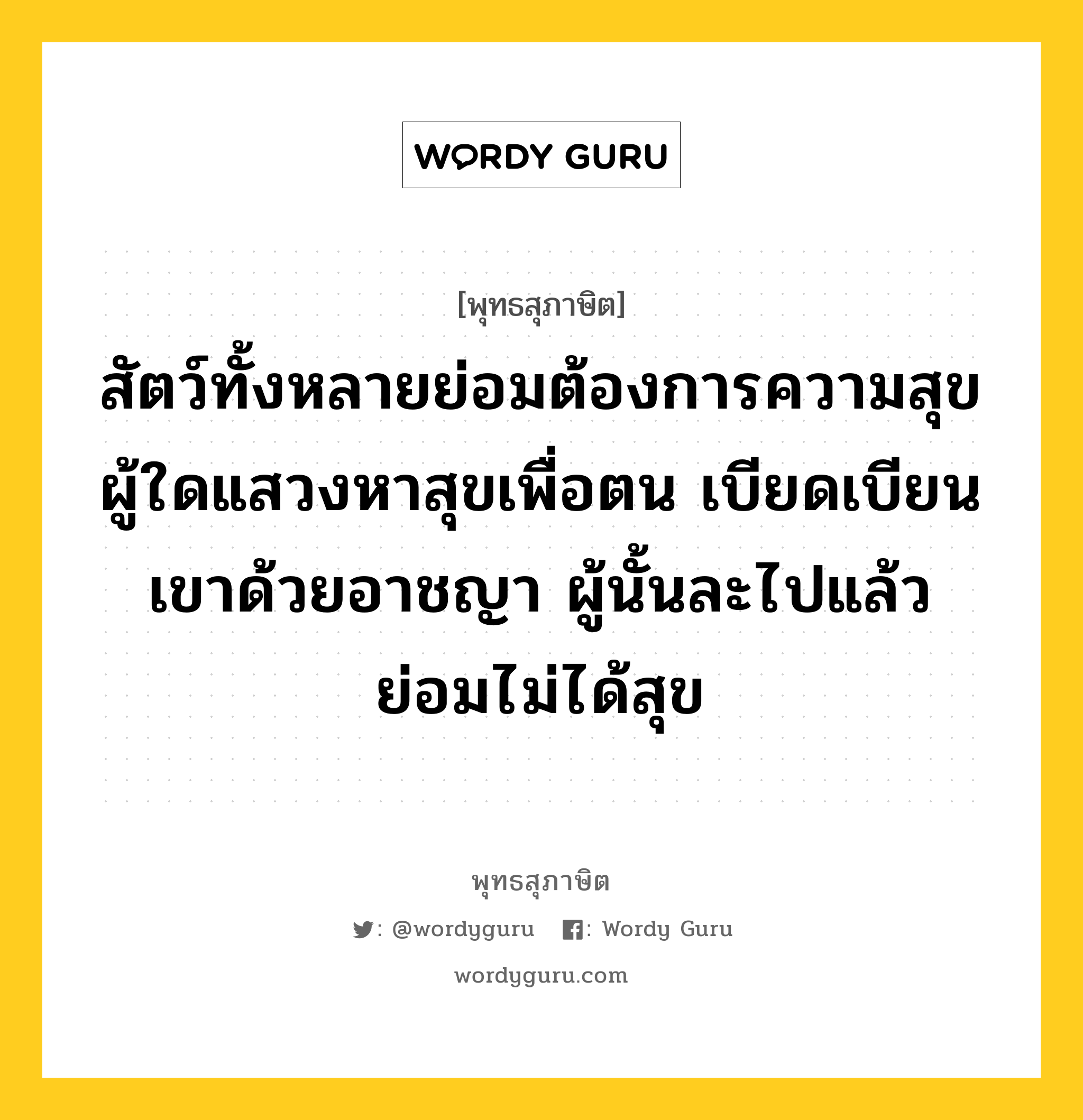 สัตว์ทั้งหลายย่อมต้องการความสุข ผู้ใดแสวงหาสุขเพื่อตน ไม่เบียดเบียนเขาด้วยอาชญา ผู้นั้นละไปแล้ว ย่อมได้สุข หมายถึงอะไร?, พุทธสุภาษิต สัตว์ทั้งหลายย่อมต้องการความสุข ผู้ใดแสวงหาสุขเพื่อตน เบียดเบียนเขาด้วยอาชญา ผู้นั้นละไปแล้ว ย่อมไม่ได้สุข หมวดหมู่ หมวดกรรม หมวด หมวดกรรม