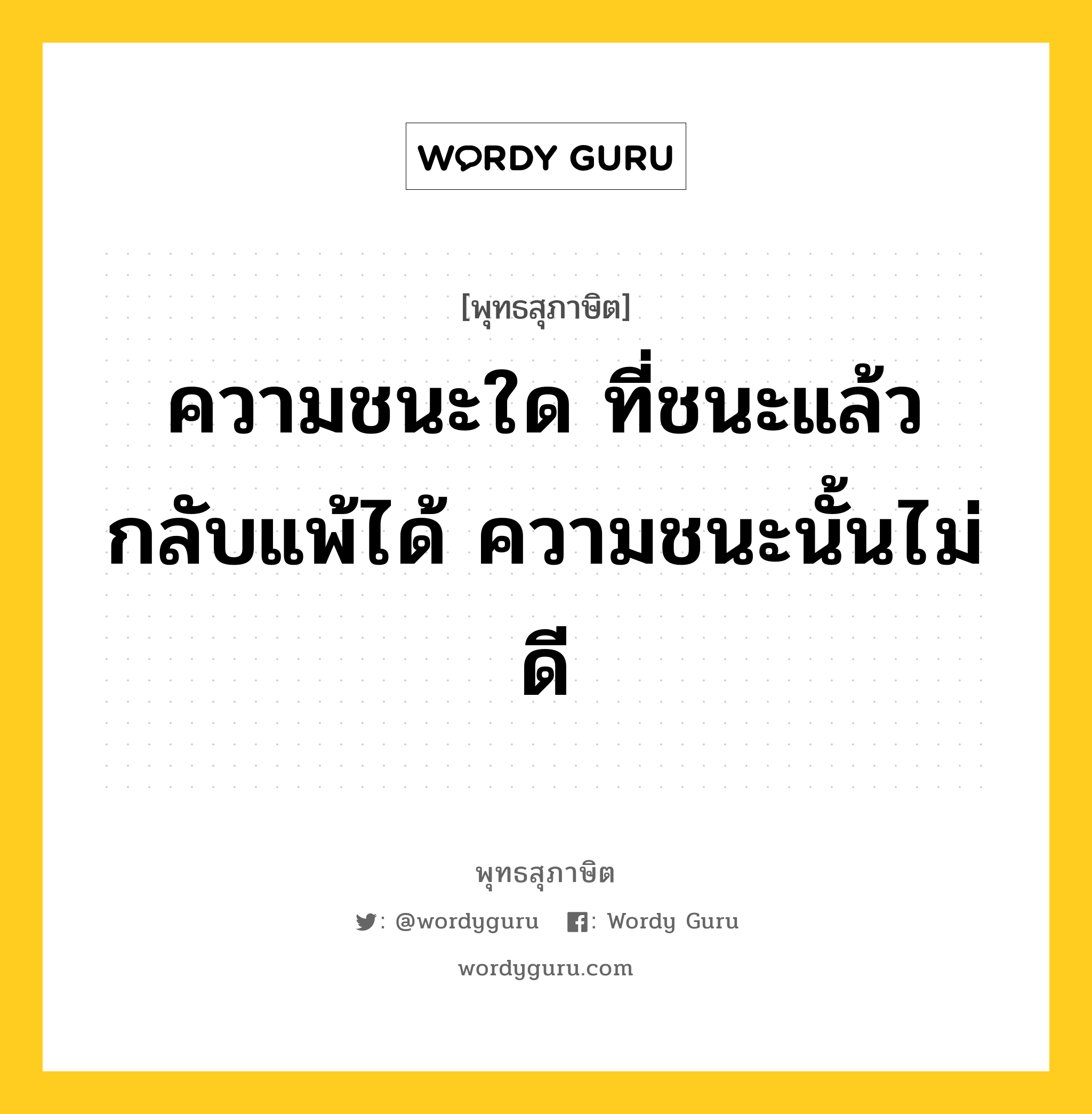 ความชนะใด ที่ชนะแล้ว กลับแพ้ได้ ความชนะนั้นไม่ดี หมายถึงอะไร?, พุทธสุภาษิต ความชนะใด ที่ชนะแล้ว กลับแพ้ได้ ความชนะนั้นไม่ดี หมวดหมู่ หมวดการชนะ หมวด หมวดการชนะ