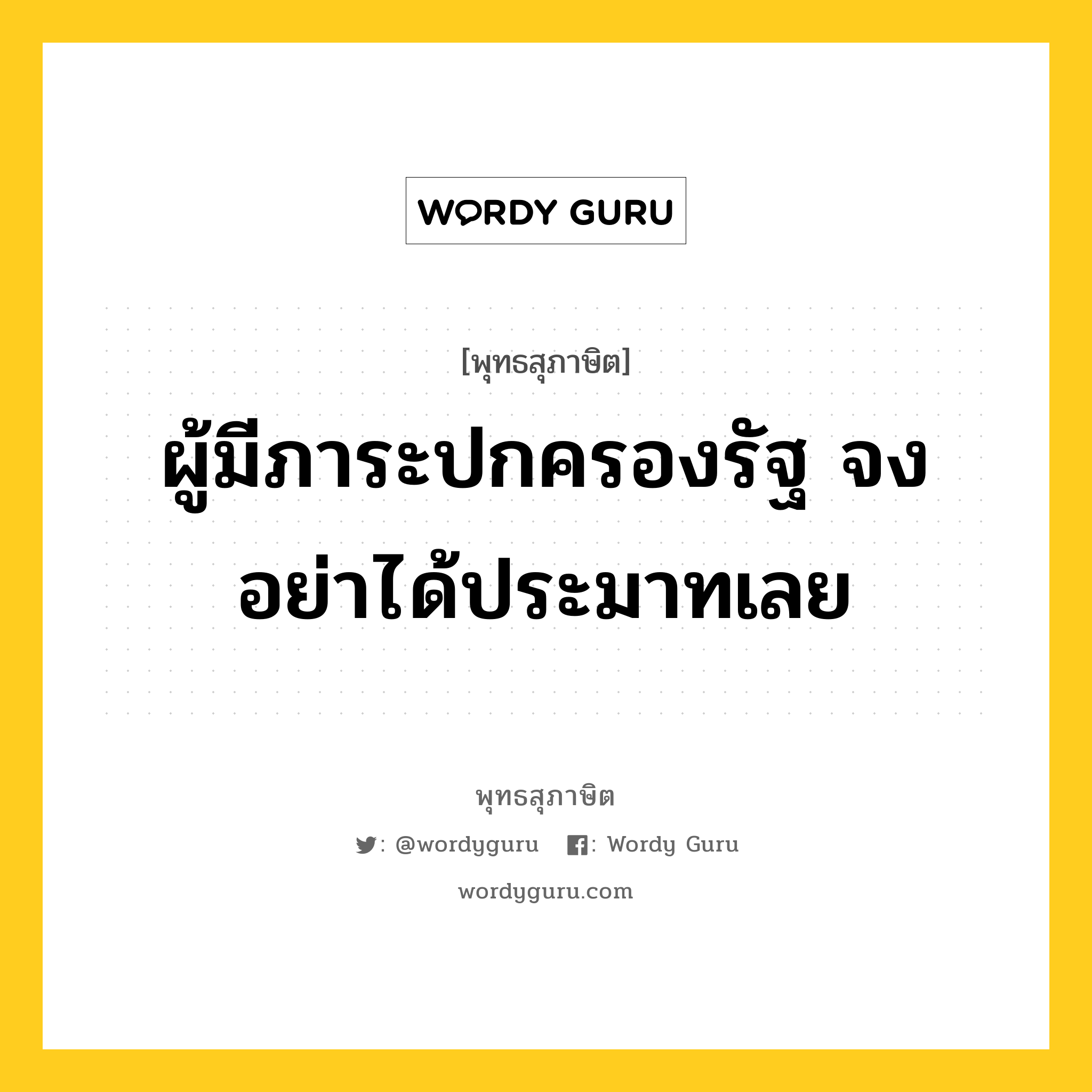 ผู้มีภาระปกครองรัฐ จงอย่าได้ประมาทเลย หมายถึงอะไร?, พุทธสุภาษิต ผู้มีภาระปกครองรัฐ จงอย่าได้ประมาทเลย หมวดหมู่ หมวดการปกครอง หมวด หมวดการปกครอง