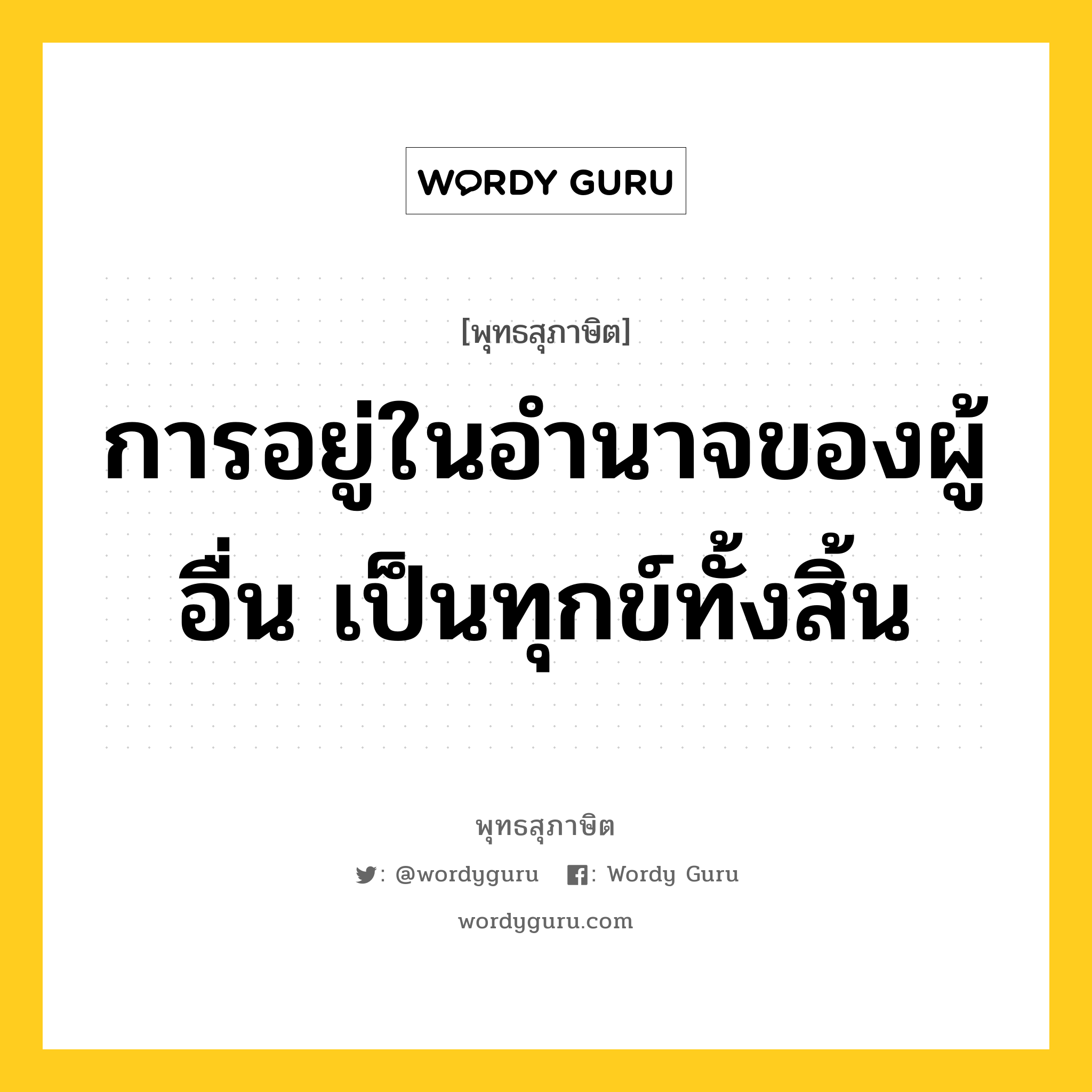 การอยู่ในอำนาจของผู้อื่น เป็นทุกข์ทั้งสิ้น หมายถึงอะไร?, พุทธสุภาษิต การอยู่ในอำนาจของผู้อื่น เป็นทุกข์ทั้งสิ้น หมวดหมู่ หมวดการปกครอง หมวด หมวดการปกครอง