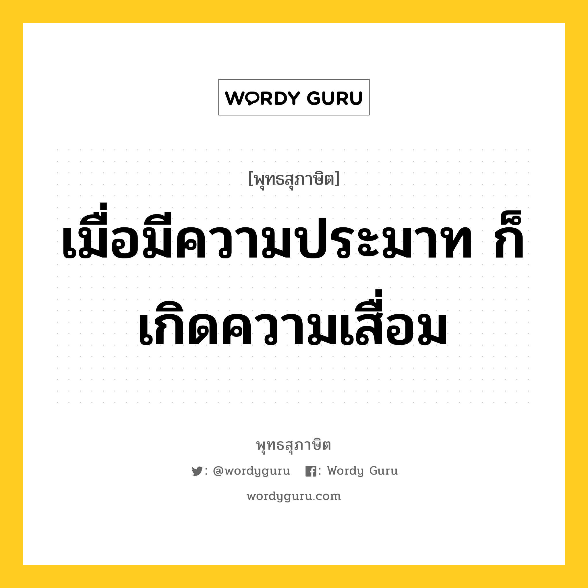 เมื่อมีความประมาท ก็เกิดความเสื่อม หมายถึงอะไร?, พุทธสุภาษิต เมื่อมีความประมาท ก็เกิดความเสื่อม หมวดหมู่ หมวดการปกครอง หมวด หมวดการปกครอง