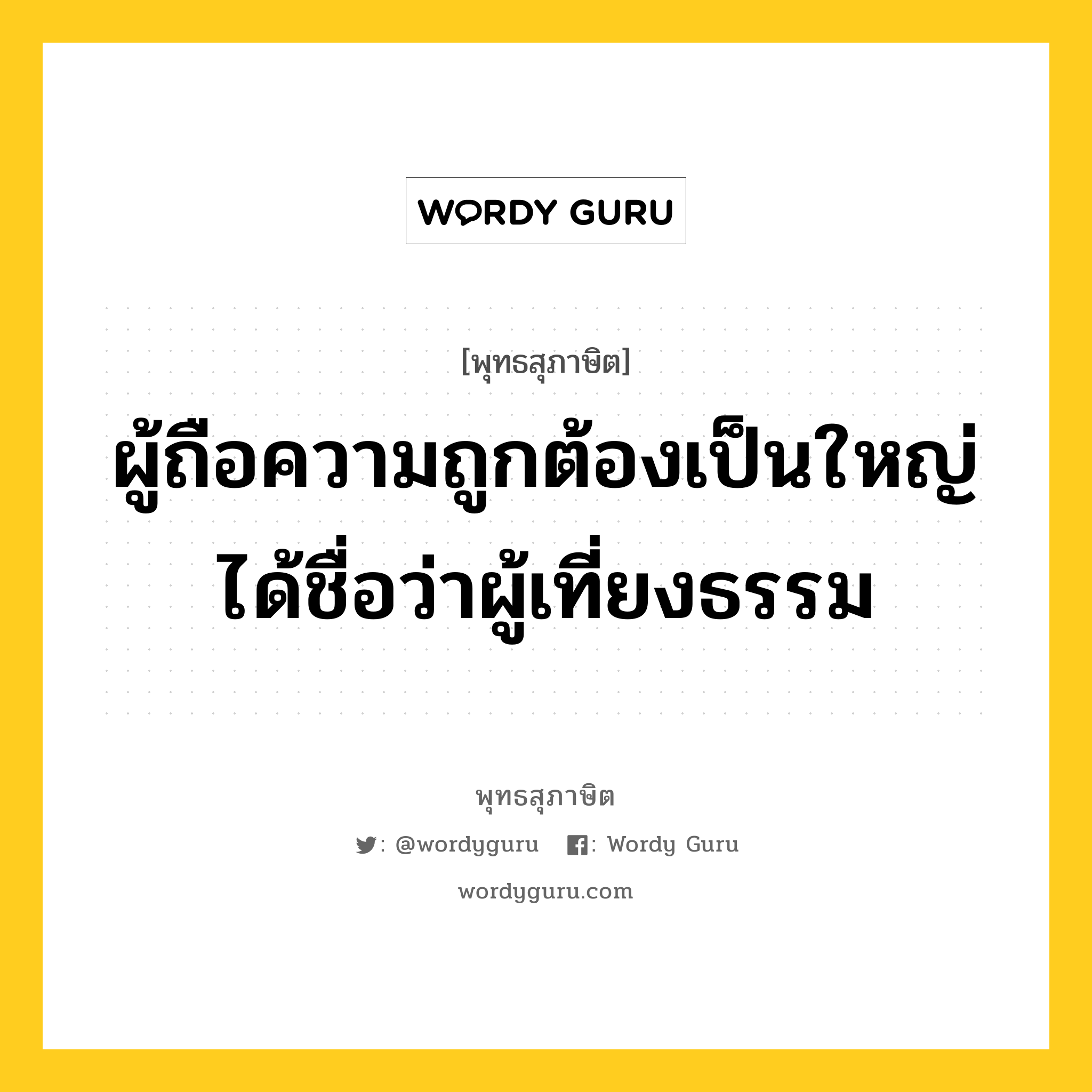 ผู้ถือความถูกต้องเป็นใหญ่ ได้ชื่อว่าผู้เที่ยงธรรม หมายถึงอะไร?, พุทธสุภาษิต ผู้ถือความถูกต้องเป็นใหญ่ ได้ชื่อว่าผู้เที่ยงธรรม หมวดหมู่ หมวดการปกครอง หมวด หมวดการปกครอง