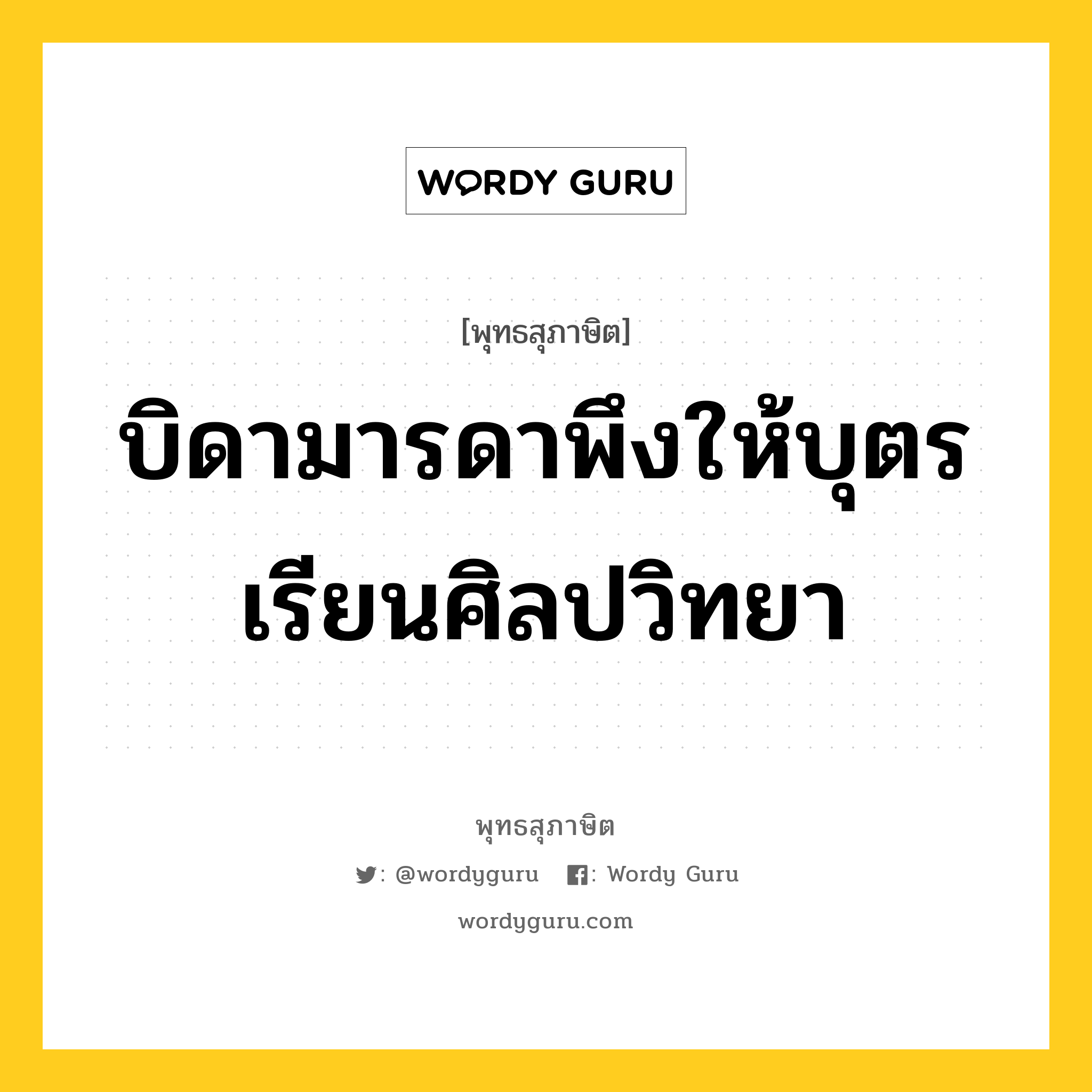 บิดามารดาพึงให้บุตรเรียนศิลปวิทยา หมายถึงอะไร?, พุทธสุภาษิต บิดามารดาพึงให้บุตรเรียนศิลปวิทยา หมวดหมู่ หมวดการศึกษา หมวด หมวดการศึกษา