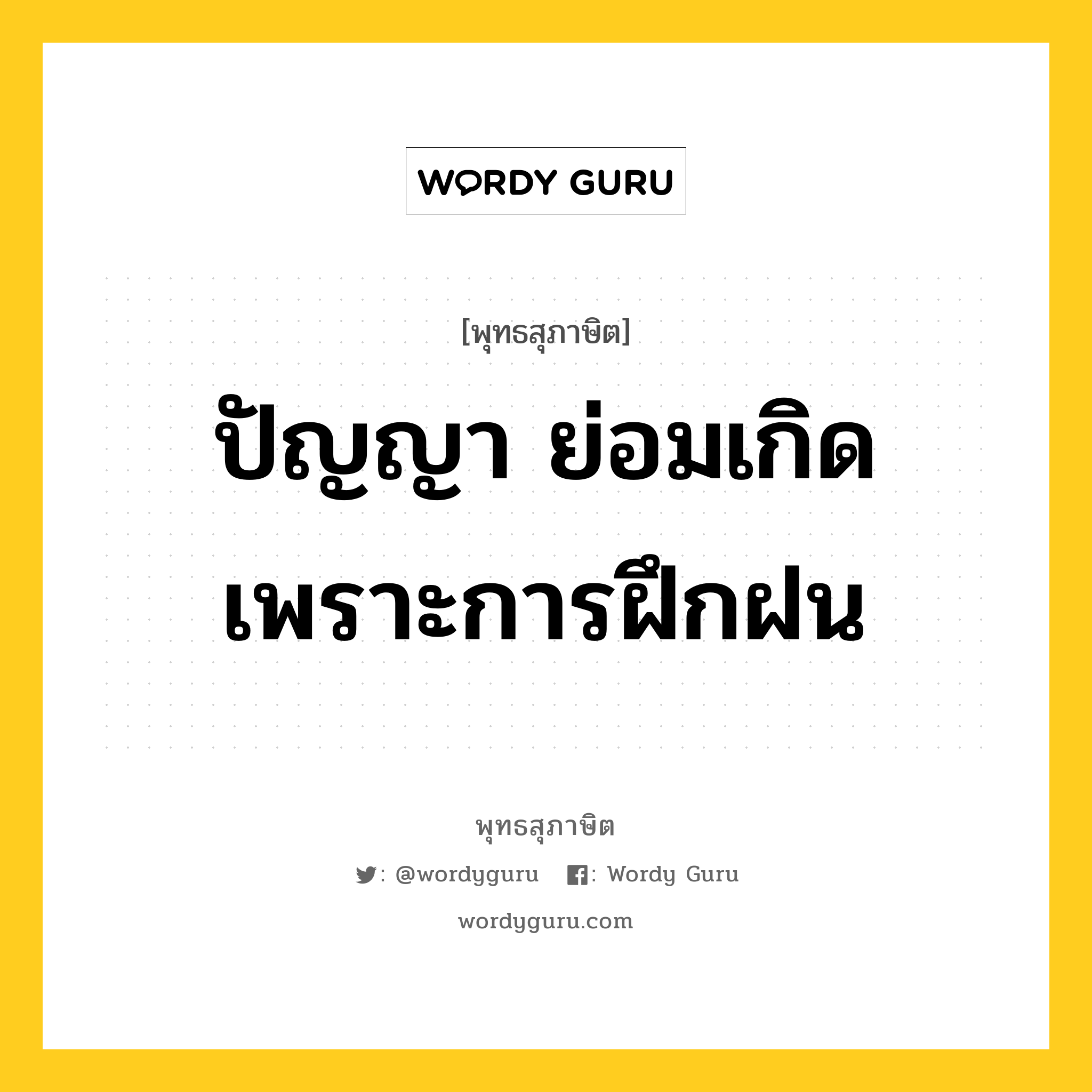 ปัญญา ย่อมเกิดเพราะการฝึกฝน หมายถึงอะไร?, พุทธสุภาษิต ปัญญา ย่อมเกิดเพราะการฝึกฝน หมวดหมู่ หมวดการศึกษา หมวด หมวดการศึกษา