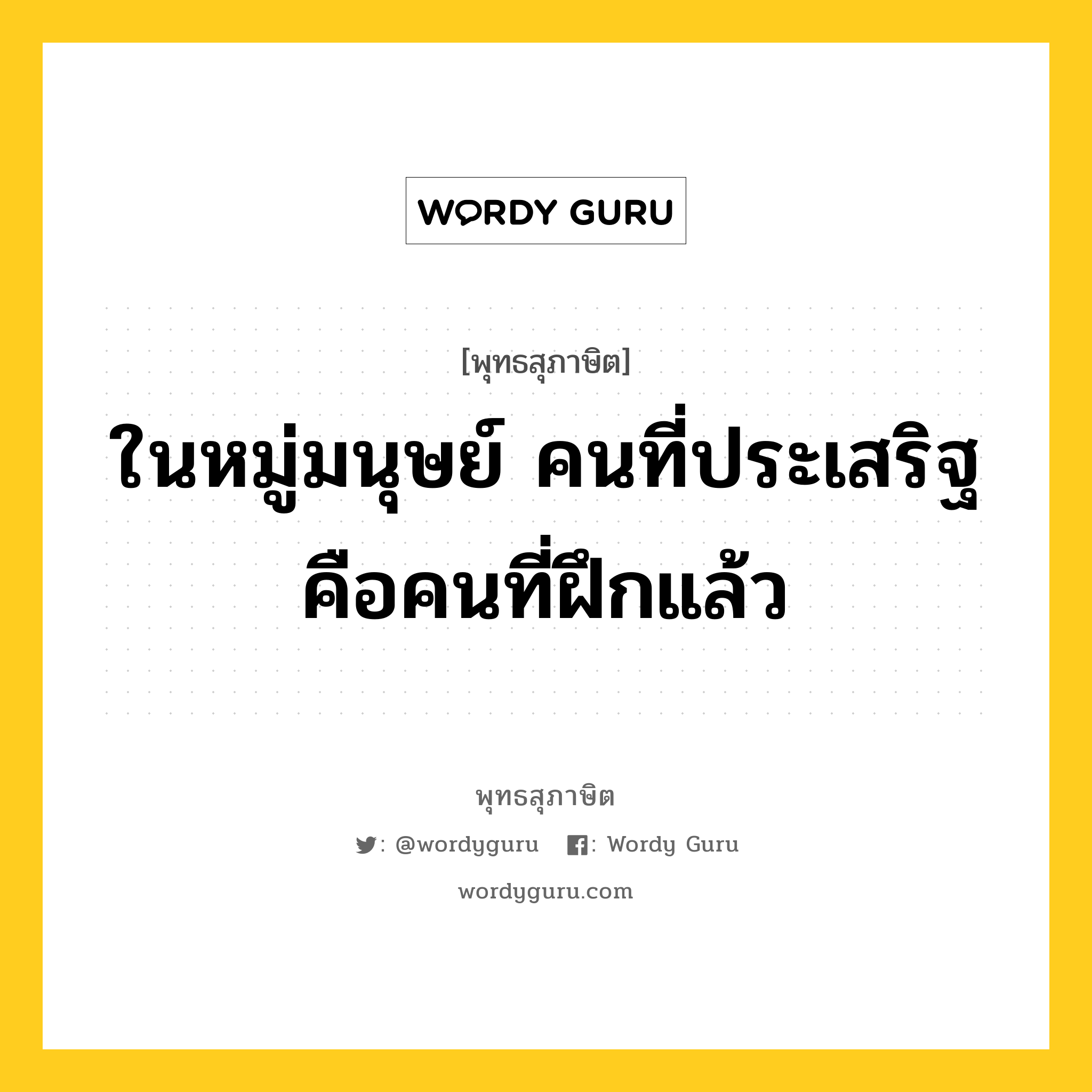 ในหมู่มนุษย์ คนที่ประเสริฐ คือคนที่ฝึกแล้ว หมายถึงอะไร?, พุทธสุภาษิต ในหมู่มนุษย์ คนที่ประเสริฐ คือคนที่ฝึกแล้ว หมวดหมู่ หมวดการศึกษา หมวด หมวดการศึกษา