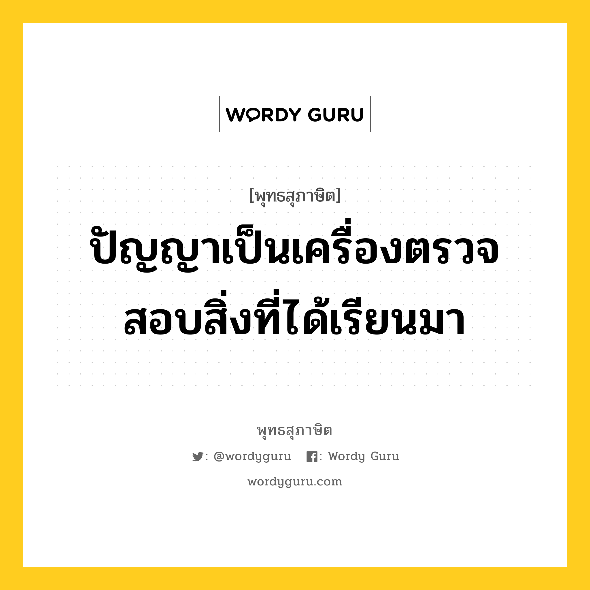 ปัญญาเป็นเครื่องตรวจสอบสิ่งที่ได้เรียนมา หมายถึงอะไร?, พุทธสุภาษิต ปัญญาเป็นเครื่องตรวจสอบสิ่งที่ได้เรียนมา หมวดหมู่ หมวดการศึกษา หมวด หมวดการศึกษา