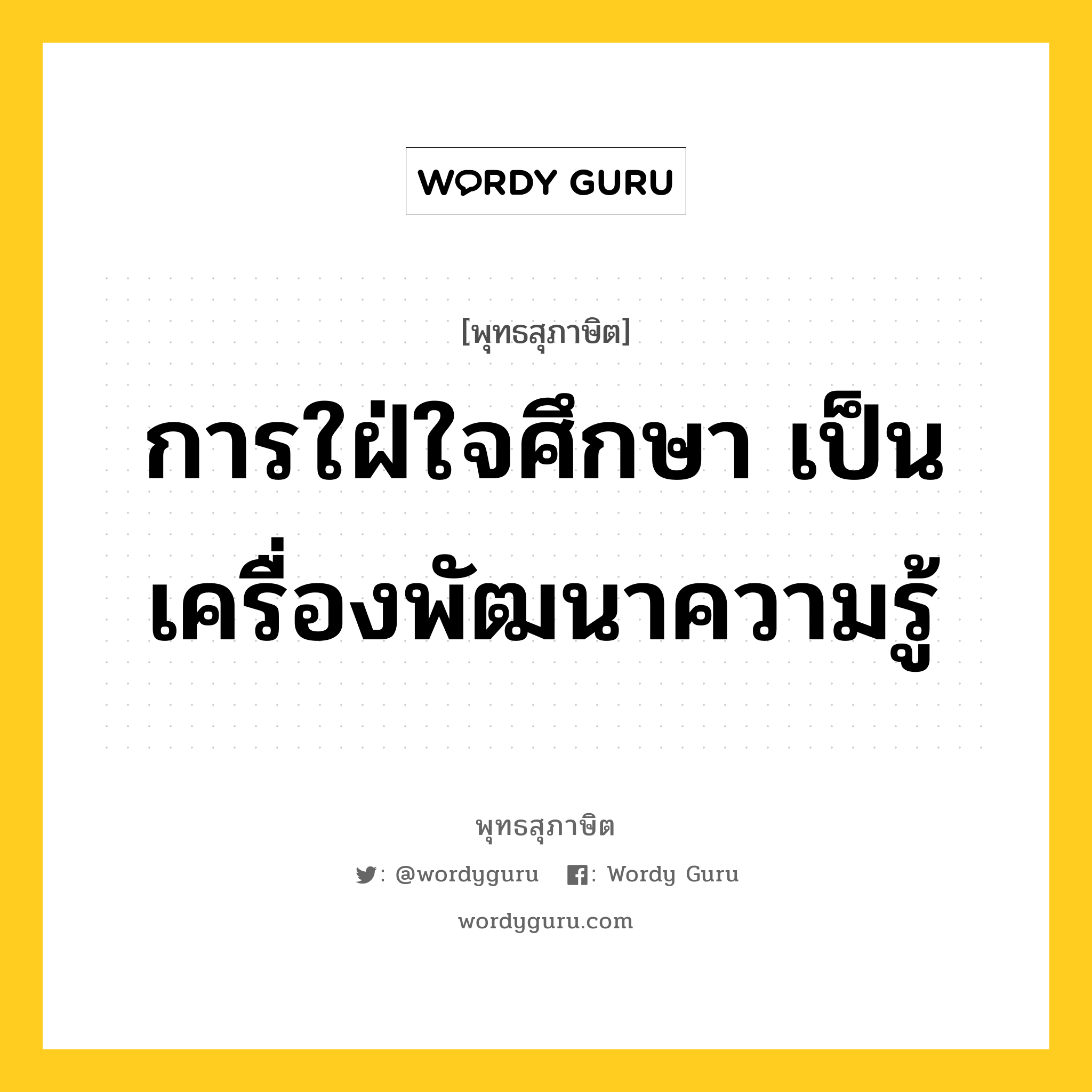 การใฝ่ใจศึกษา เป็นเครื่องพัฒนาความรู้ หมายถึงอะไร?, พุทธสุภาษิต การใฝ่ใจศึกษา เป็นเครื่องพัฒนาความรู้ หมวดหมู่ หมวดการศึกษา หมวด หมวดการศึกษา