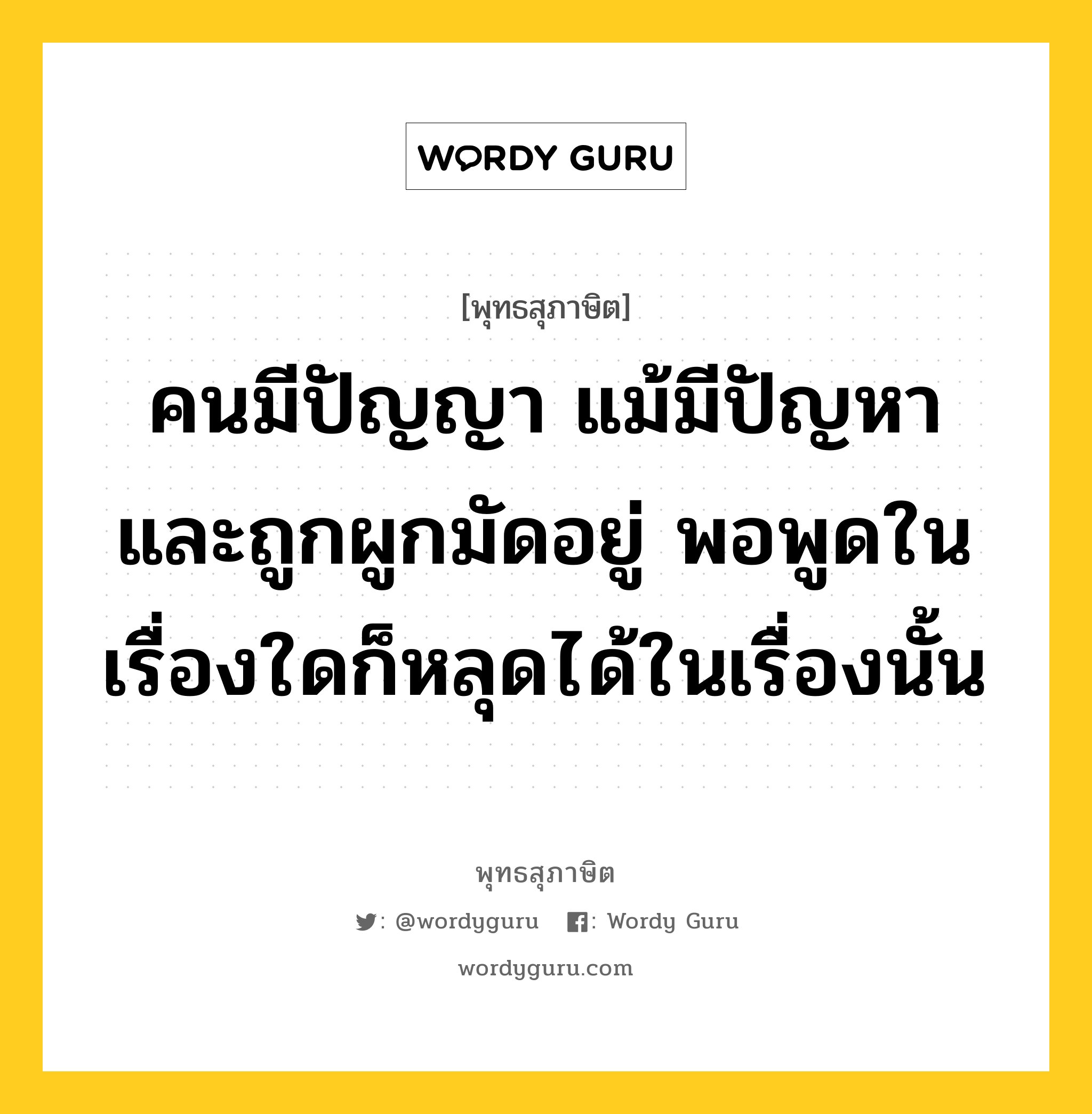 คนมีปัญญา แม้มีปัญหา และถูกผูกมัดอยู่ พอพูดในเรื่องใดก็หลุดได้ในเรื่องนั้น หมายถึงอะไร?, พุทธสุภาษิต คนมีปัญญา แม้มีปัญหา และถูกผูกมัดอยู่ พอพูดในเรื่องใดก็หลุดได้ในเรื่องนั้น หมวดหมู่ หมวดการศึกษา หมวด หมวดการศึกษา