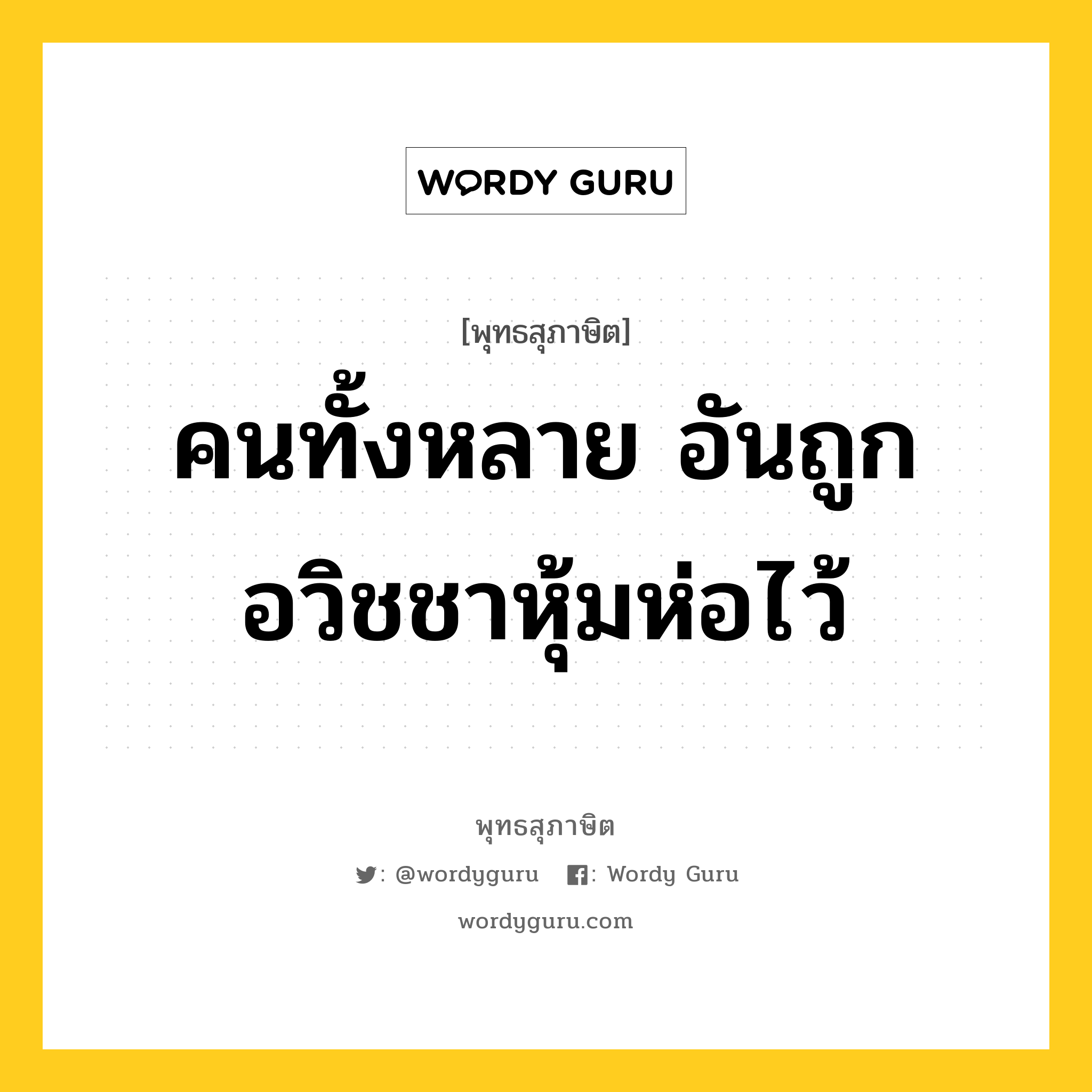 คนทั้งหลาย อันถูกอวิชชาหุ้มห่อไว้ หมายถึงอะไร?, พุทธสุภาษิต คนทั้งหลาย อันถูกอวิชชาหุ้มห่อไว้ หมวดหมู่ หมวดกิเลส หมวด หมวดกิเลส