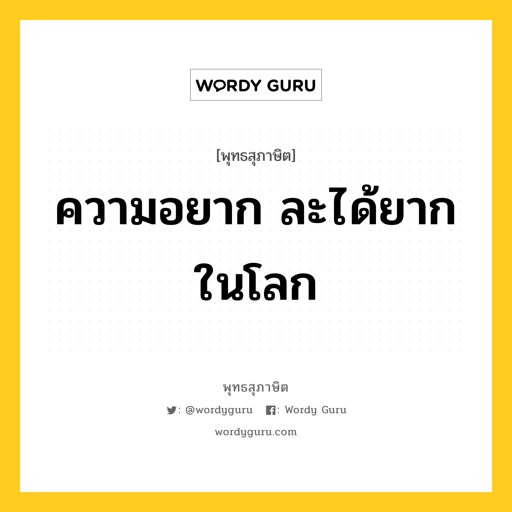 ความอยาก ละได้ยากในโลก หมายถึงอะไร?, พุทธสุภาษิต ความอยาก ละได้ยากในโลก หมวดหมู่ หมวดกิเลส หมวด หมวดกิเลส