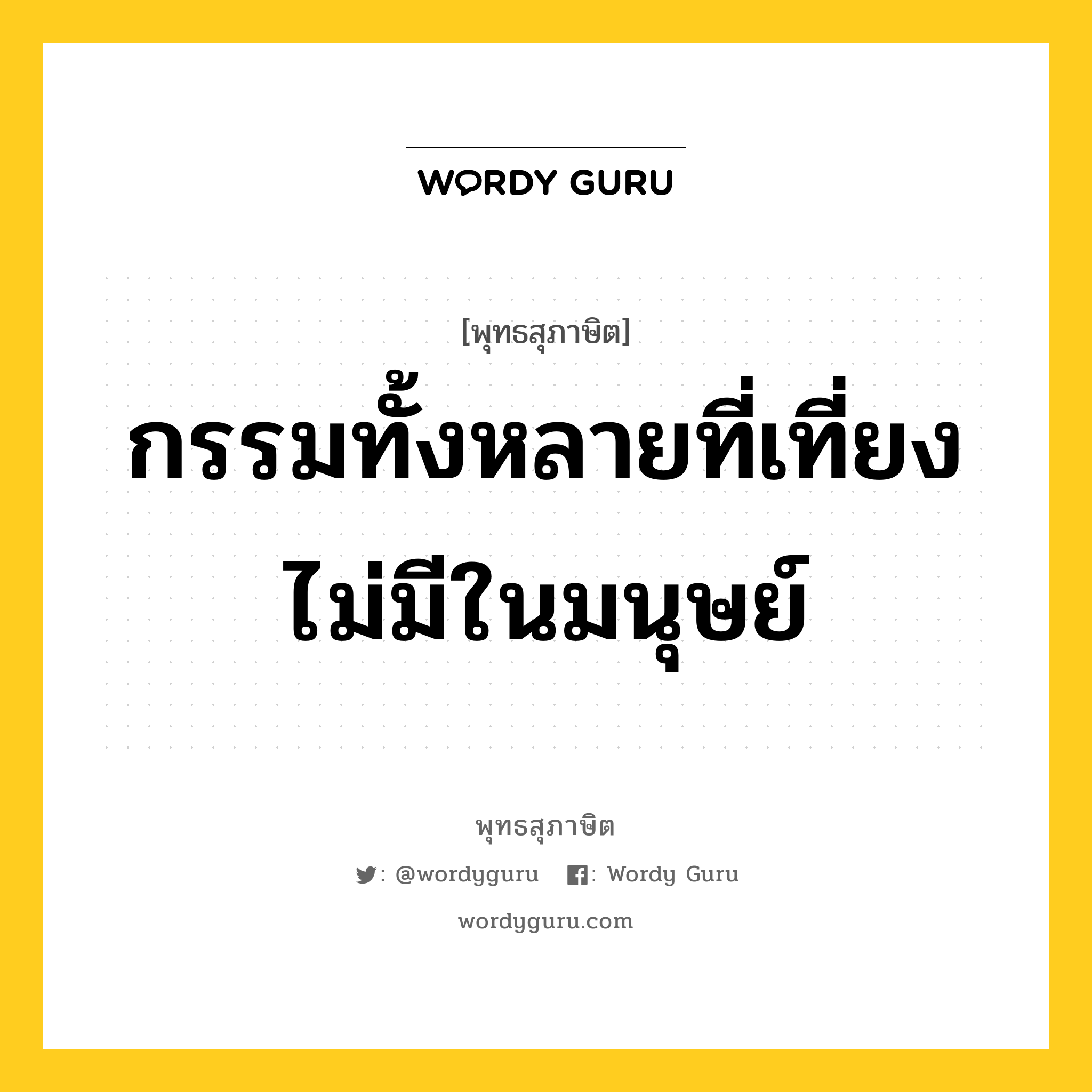 กรรมทั้งหลายที่เที่ยง ไม่มีในมนุษย์ หมายถึงอะไร?, พุทธสุภาษิต กรรมทั้งหลายที่เที่ยง ไม่มีในมนุษย์ หมวดหมู่ หมวดกิเลส หมวด หมวดกิเลส