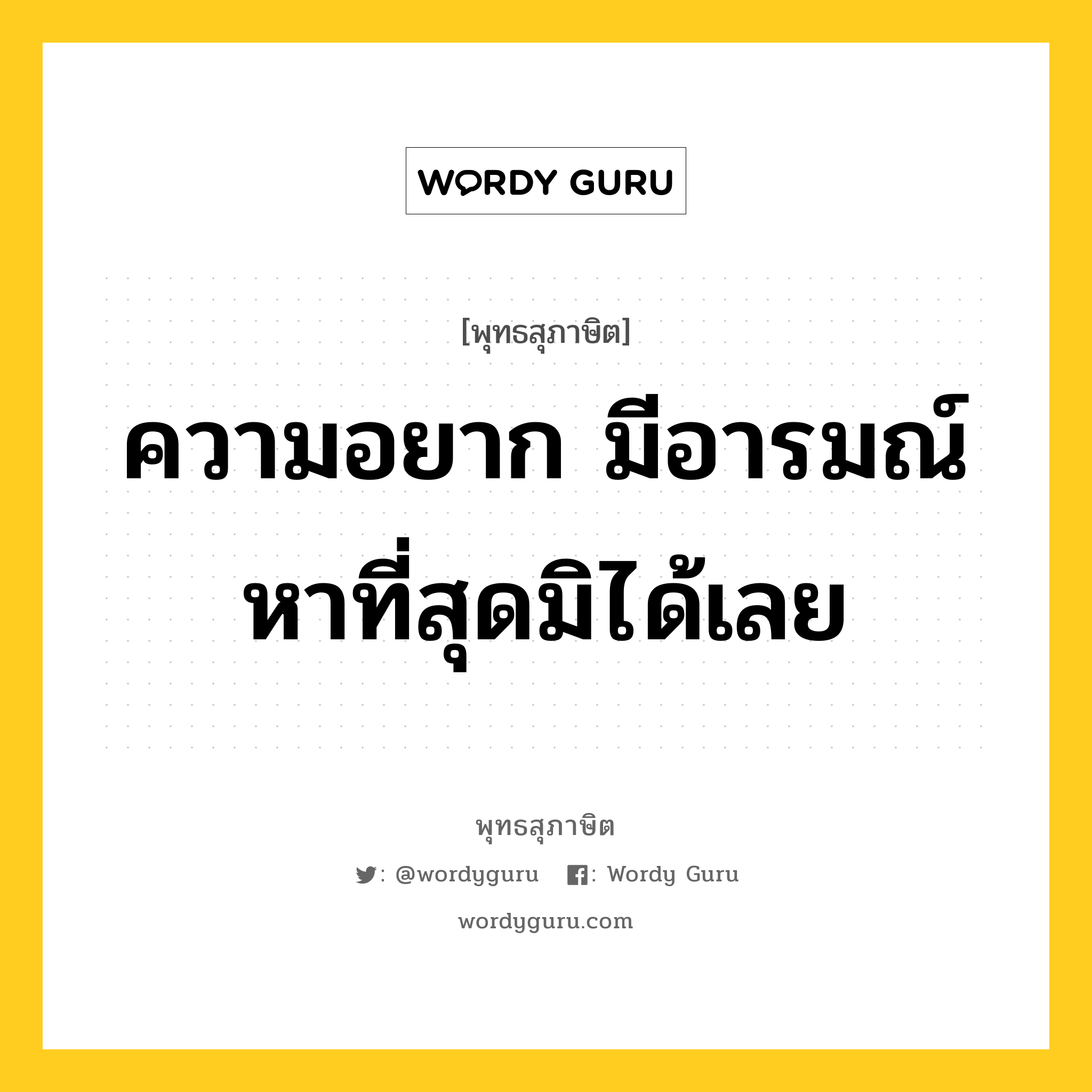 ความอยาก มีอารมณ์หาที่สุดมิได้เลย หมายถึงอะไร?, พุทธสุภาษิต ความอยาก มีอารมณ์หาที่สุดมิได้เลย หมวดหมู่ หมวดกิเลส หมวด หมวดกิเลส