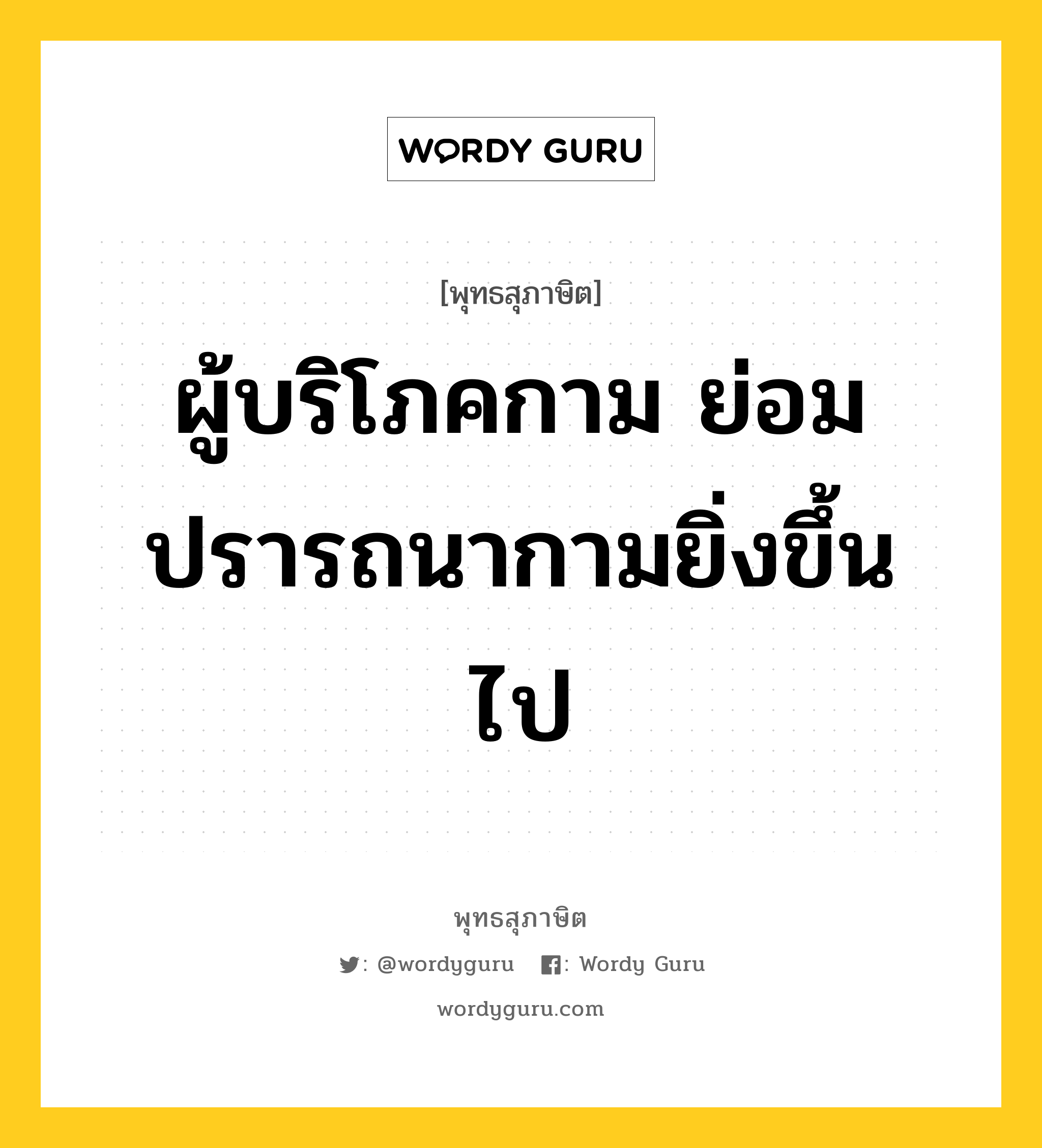 ผู้บริโภคกาม ย่อมปรารถนากามยิ่งขึ้นไป หมายถึงอะไร?, พุทธสุภาษิต ผู้บริโภคกาม ย่อมปรารถนากามยิ่งขึ้นไป หมวดหมู่ หมวดกิเลส หมวด หมวดกิเลส